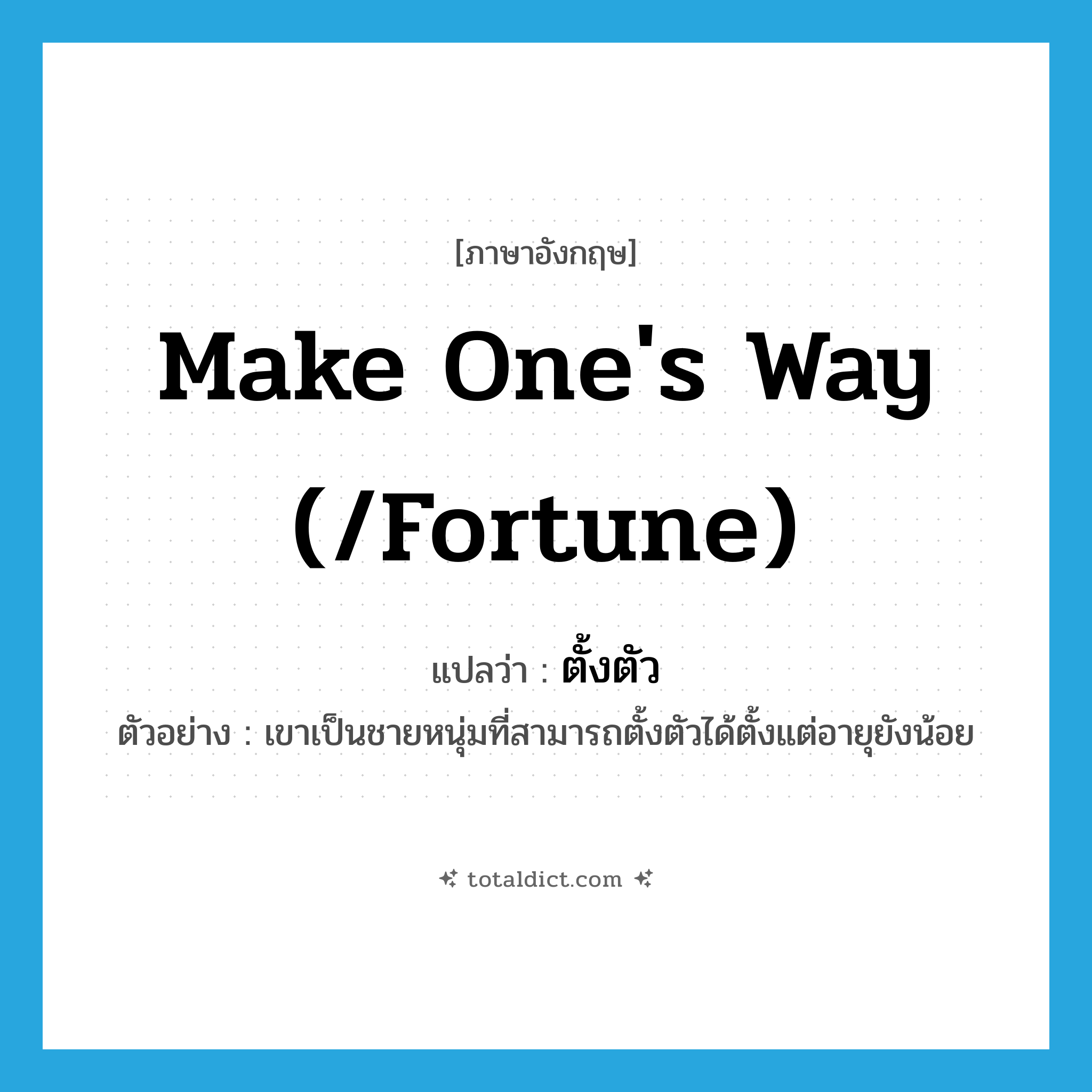 make one&#39;s way (/fortune) แปลว่า?, คำศัพท์ภาษาอังกฤษ make one&#39;s way (/fortune) แปลว่า ตั้งตัว ประเภท V ตัวอย่าง เขาเป็นชายหนุ่มที่สามารถตั้งตัวได้ตั้งแต่อายุยังน้อย หมวด V