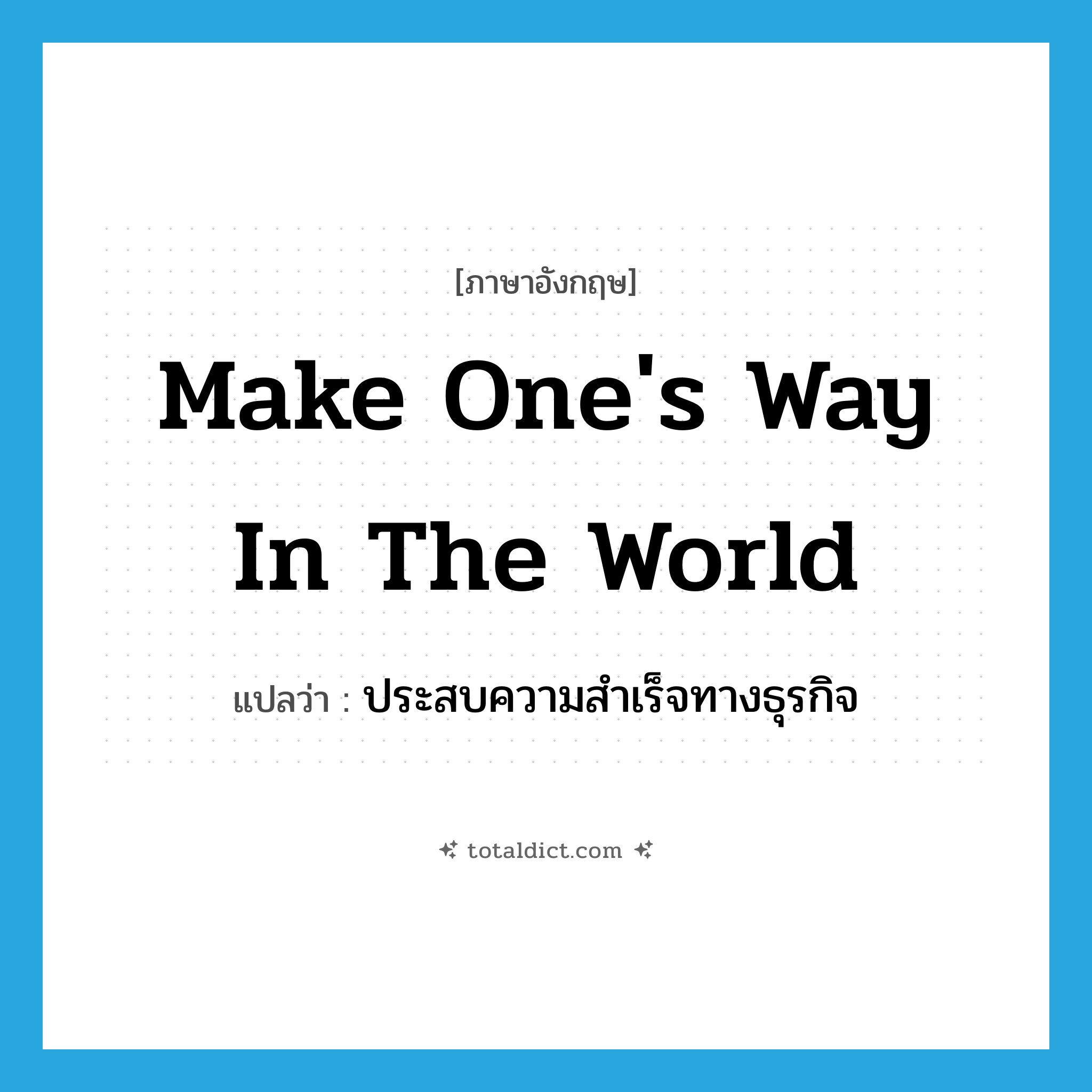 make one&#39;s way in the world แปลว่า?, คำศัพท์ภาษาอังกฤษ make one&#39;s way in the world แปลว่า ประสบความสำเร็จทางธุรกิจ ประเภท IDM หมวด IDM