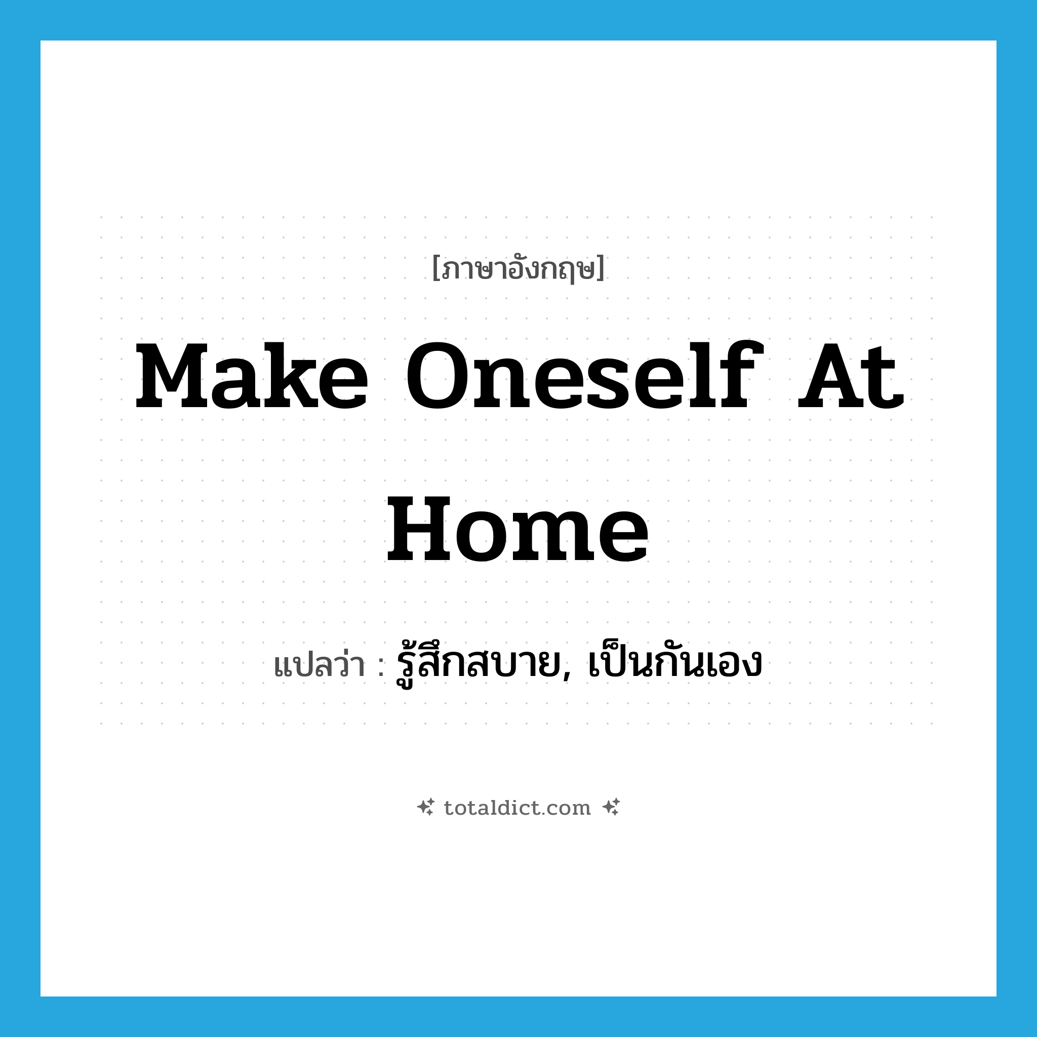 make oneself at home แปลว่า?, คำศัพท์ภาษาอังกฤษ make oneself at home แปลว่า รู้สึกสบาย, เป็นกันเอง ประเภท IDM หมวด IDM