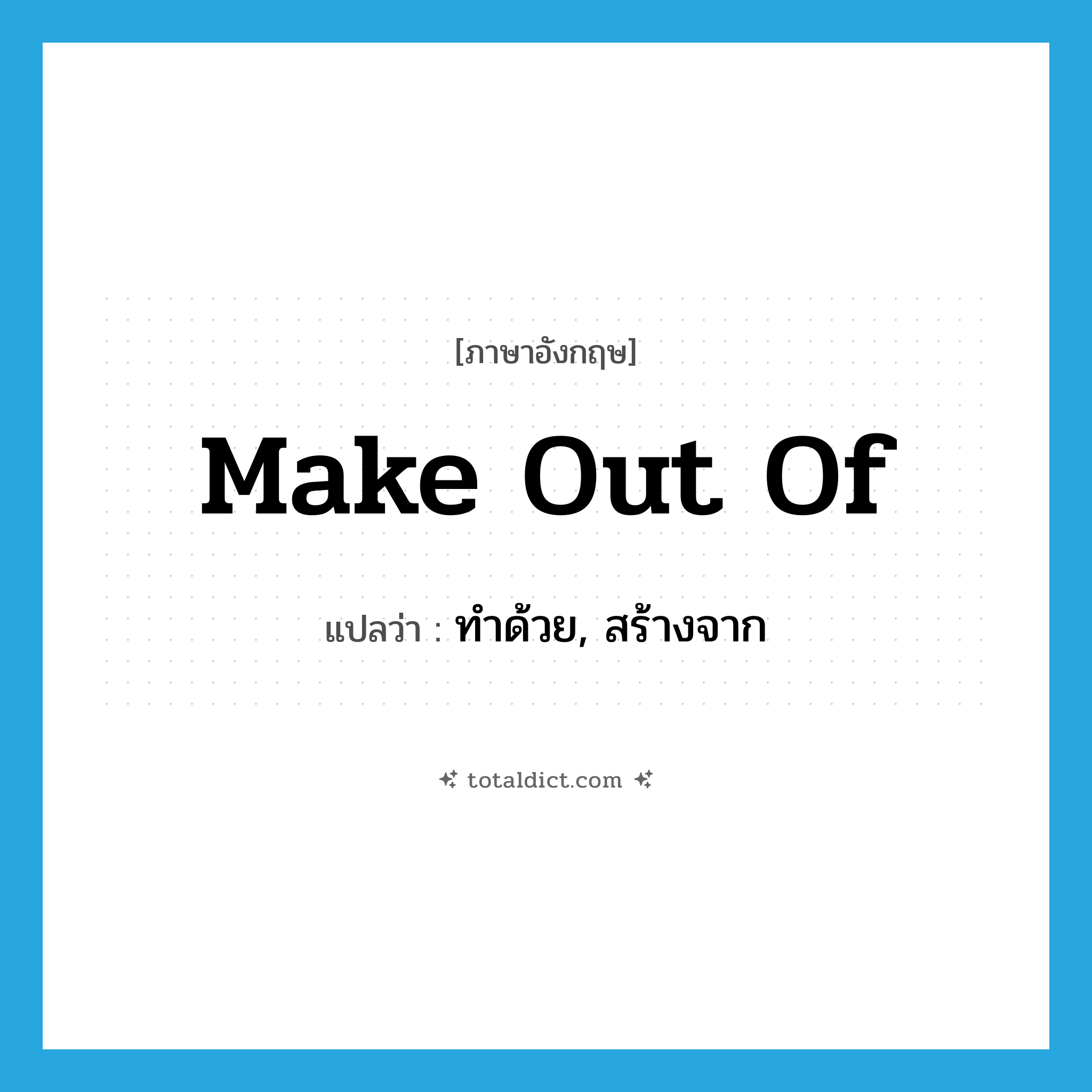 make out of แปลว่า?, คำศัพท์ภาษาอังกฤษ make out of แปลว่า ทำด้วย, สร้างจาก ประเภท PHRV หมวด PHRV