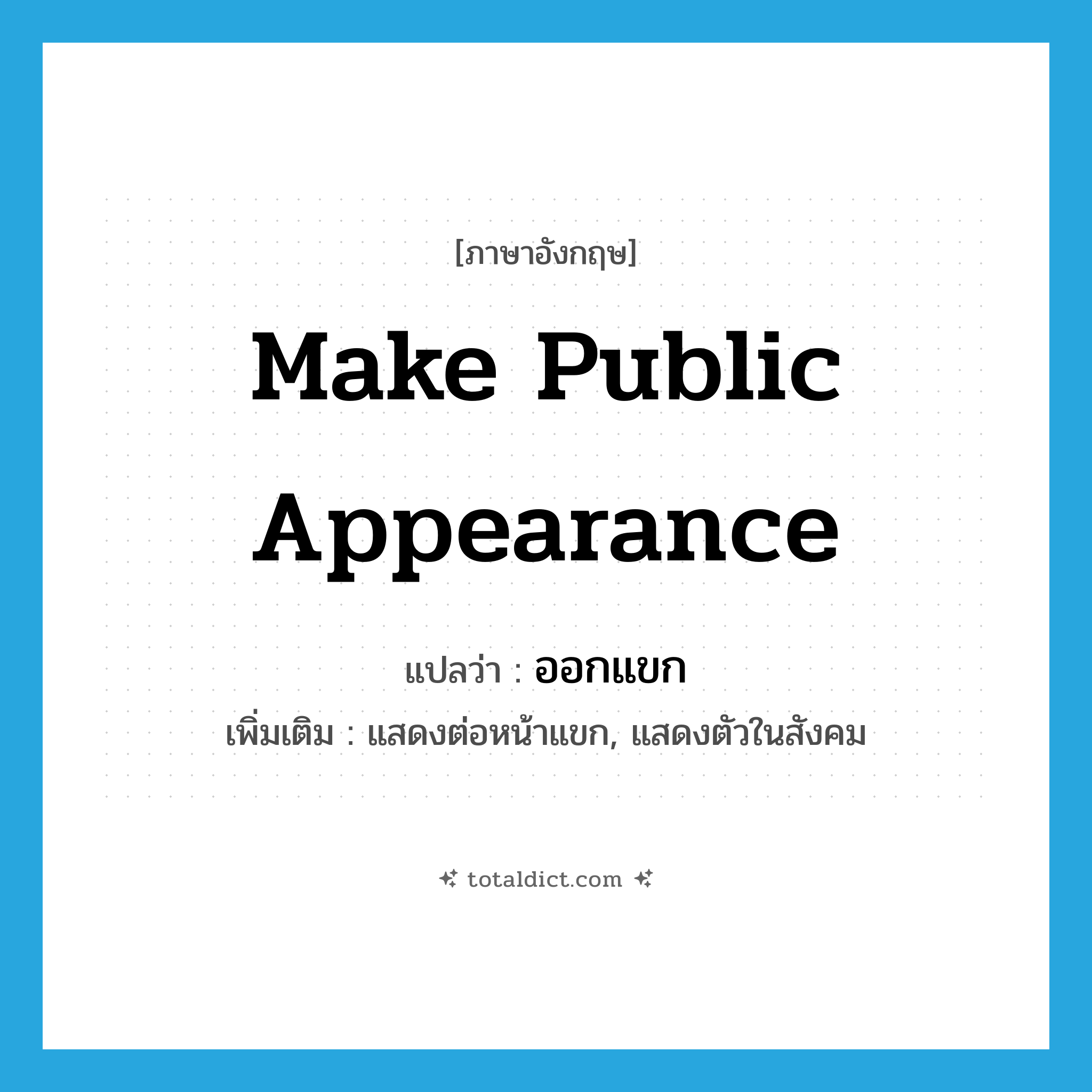 make public appearance แปลว่า?, คำศัพท์ภาษาอังกฤษ make public appearance แปลว่า ออกแขก ประเภท V เพิ่มเติม แสดงต่อหน้าแขก, แสดงตัวในสังคม หมวด V