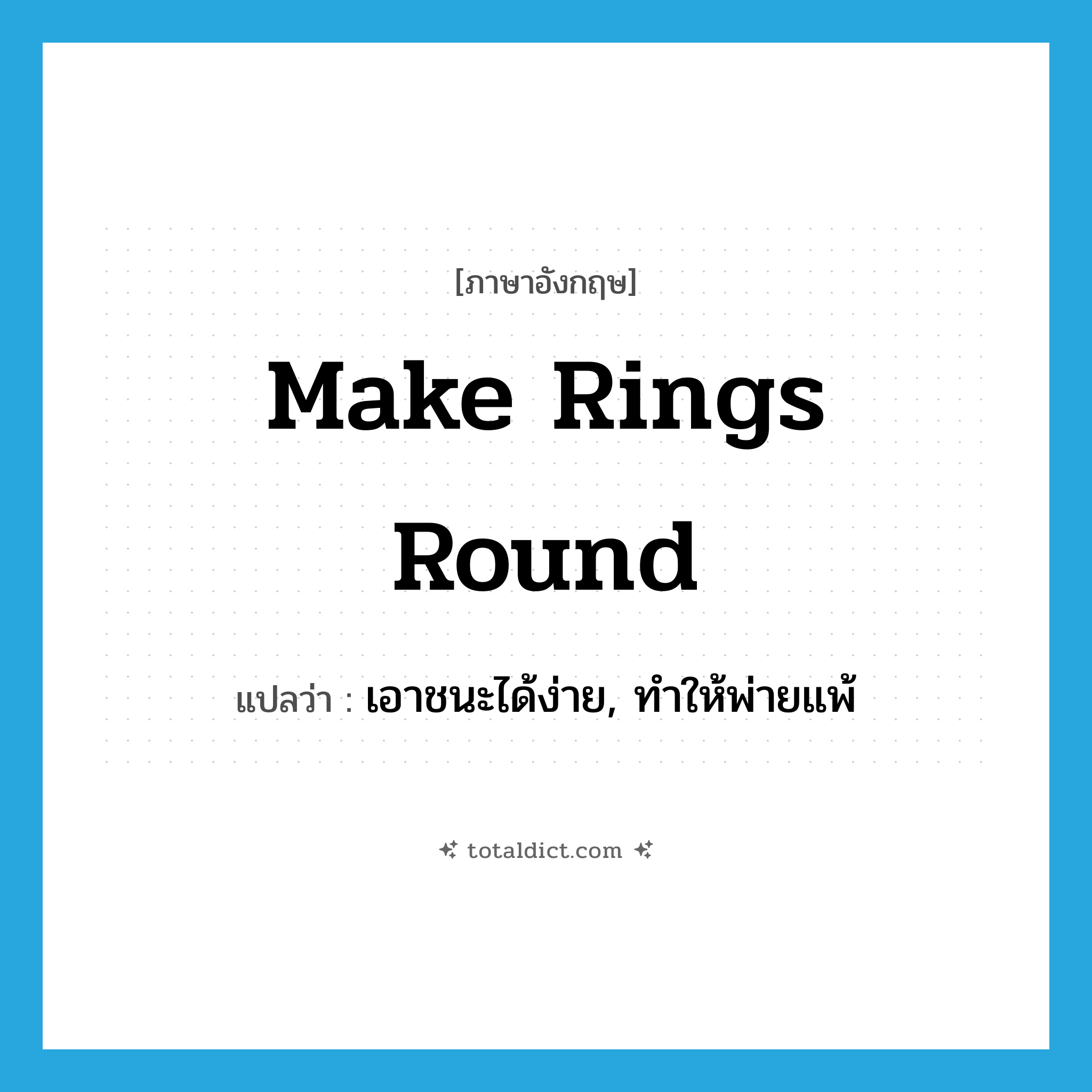 make rings round แปลว่า?, คำศัพท์ภาษาอังกฤษ make rings round แปลว่า เอาชนะได้ง่าย, ทำให้พ่ายแพ้ ประเภท IDM หมวด IDM