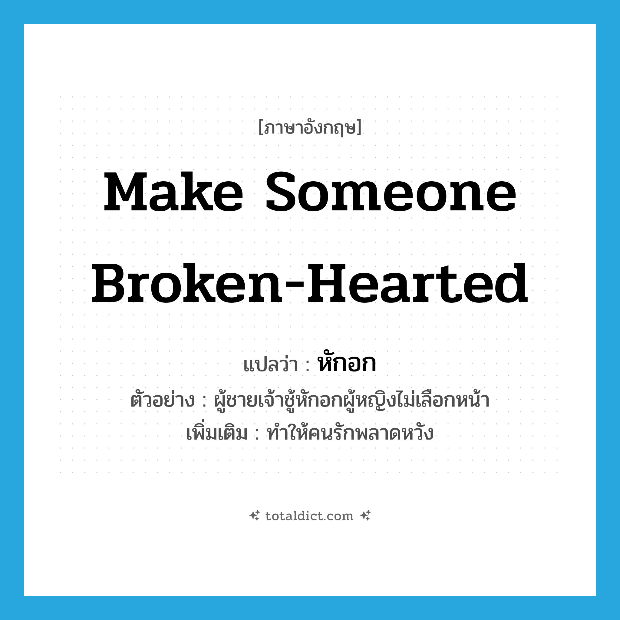 make someone broken-hearted แปลว่า?, คำศัพท์ภาษาอังกฤษ make someone broken-hearted แปลว่า หักอก ประเภท V ตัวอย่าง ผู้ชายเจ้าชู้หักอกผู้หญิงไม่เลือกหน้า เพิ่มเติม ทำให้คนรักพลาดหวัง หมวด V