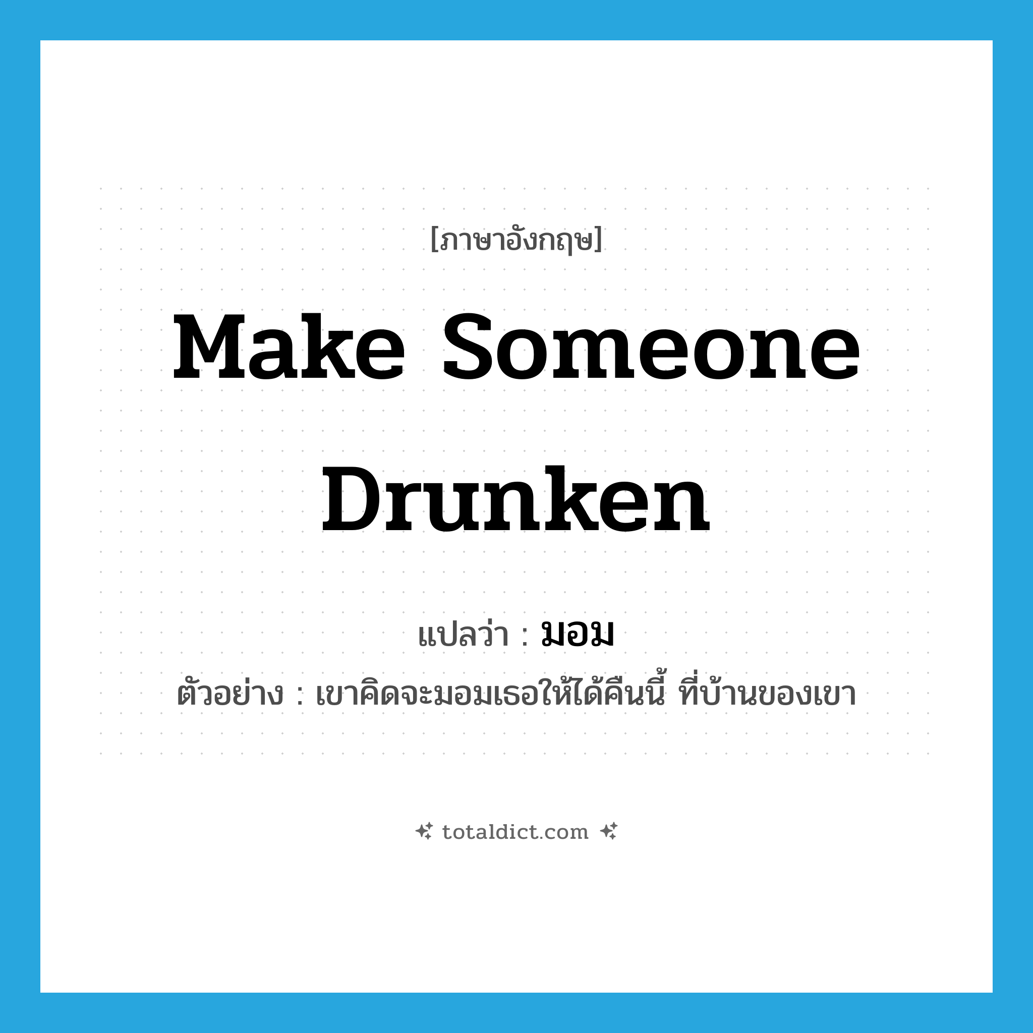 มอม ภาษาอังกฤษ?, คำศัพท์ภาษาอังกฤษ มอม แปลว่า make someone drunken ประเภท V ตัวอย่าง เขาคิดจะมอมเธอให้ได้คืนนี้ ที่บ้านของเขา หมวด V