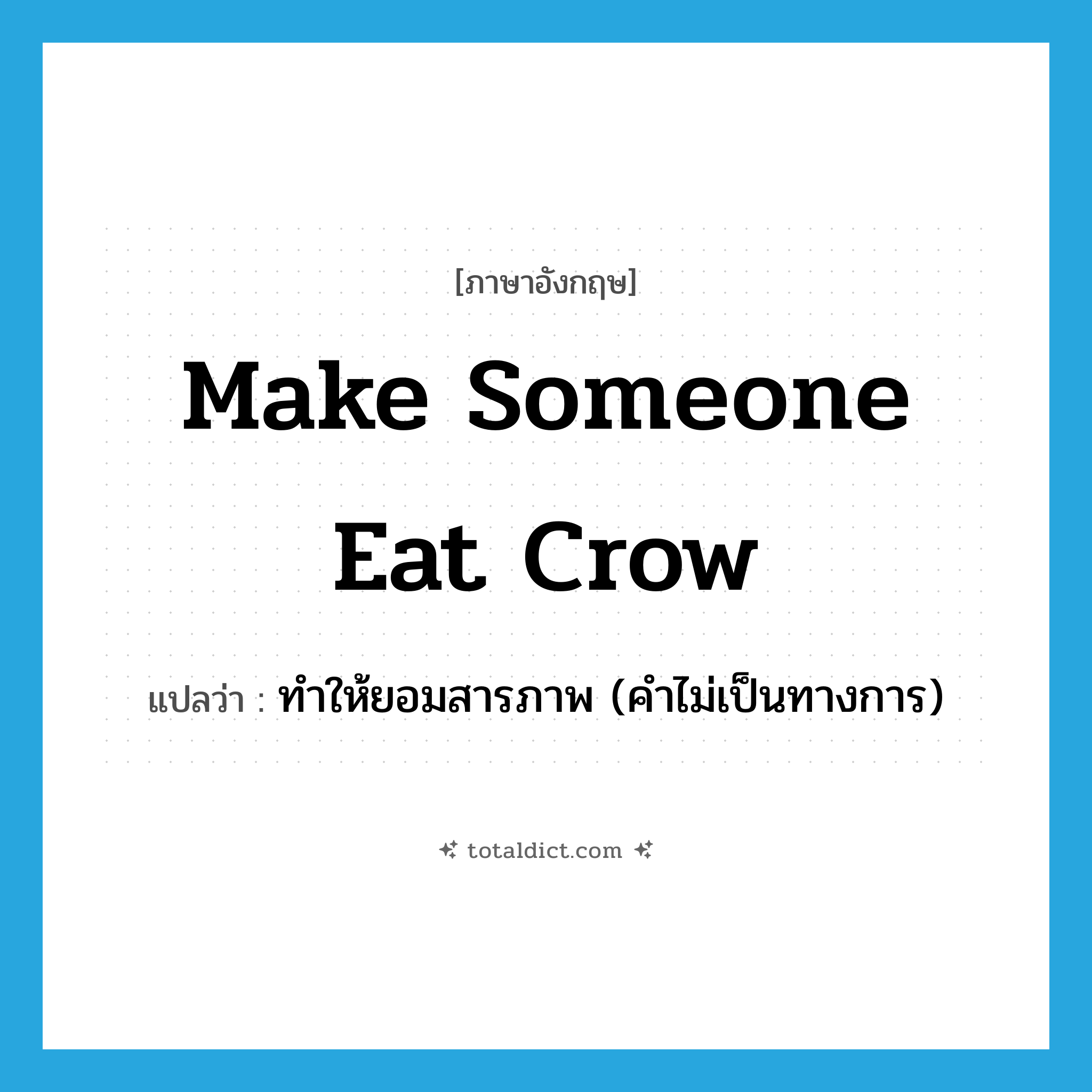 make someone eat crow แปลว่า?, คำศัพท์ภาษาอังกฤษ make someone eat crow แปลว่า ทำให้ยอมสารภาพ (คำไม่เป็นทางการ) ประเภท IDM หมวด IDM