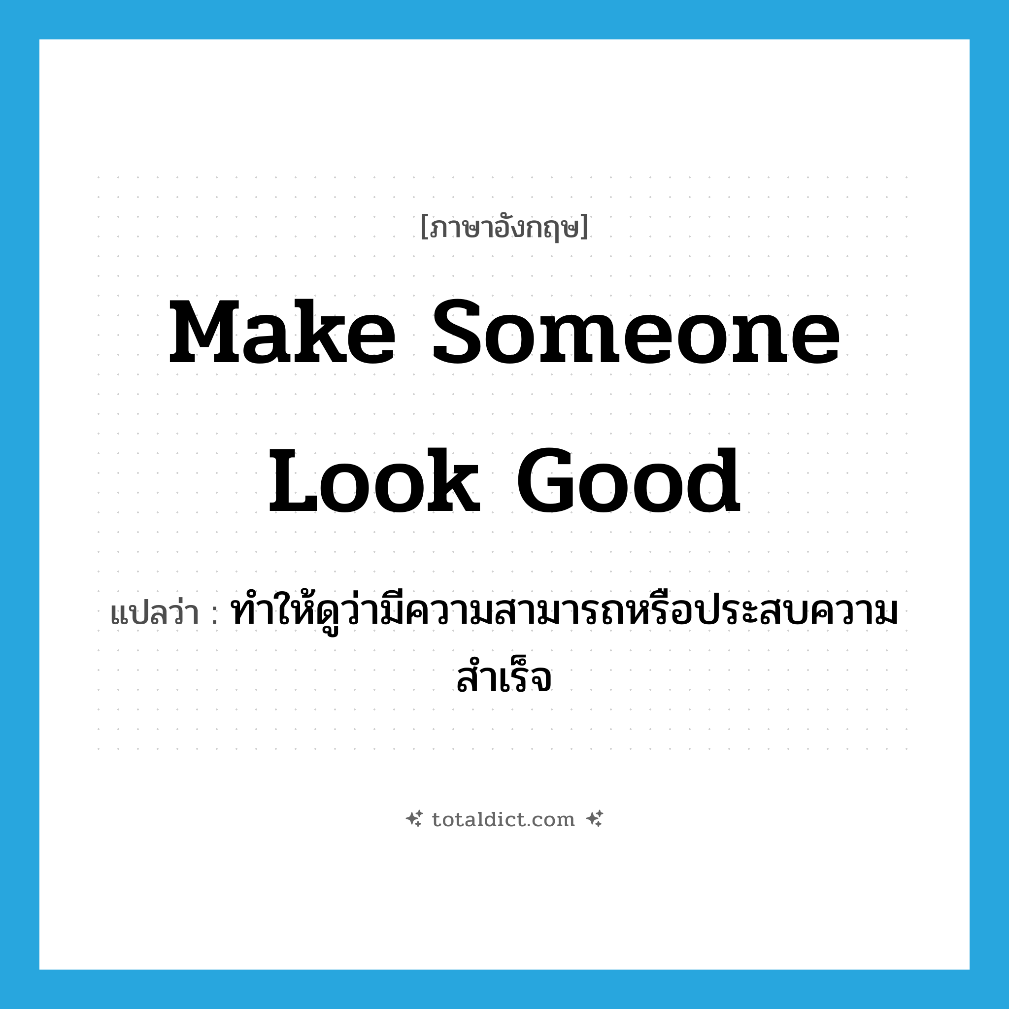 make someone look good แปลว่า?, คำศัพท์ภาษาอังกฤษ make someone look good แปลว่า ทำให้ดูว่ามีความสามารถหรือประสบความสำเร็จ ประเภท IDM หมวด IDM