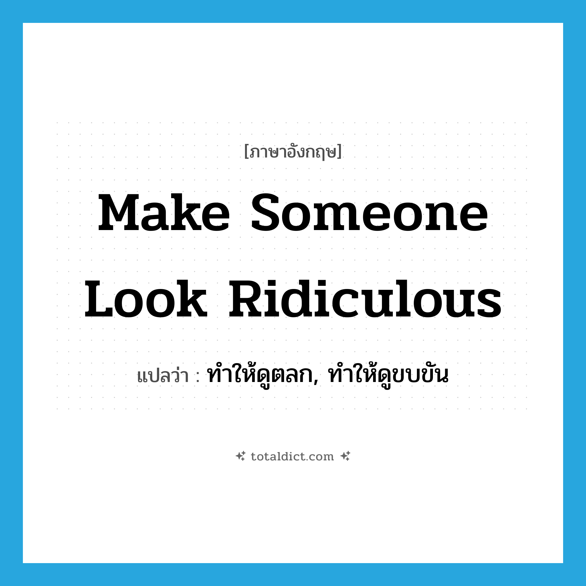 make someone look ridiculous แปลว่า?, คำศัพท์ภาษาอังกฤษ make someone look ridiculous แปลว่า ทำให้ดูตลก, ทำให้ดูขบขัน ประเภท IDM หมวด IDM