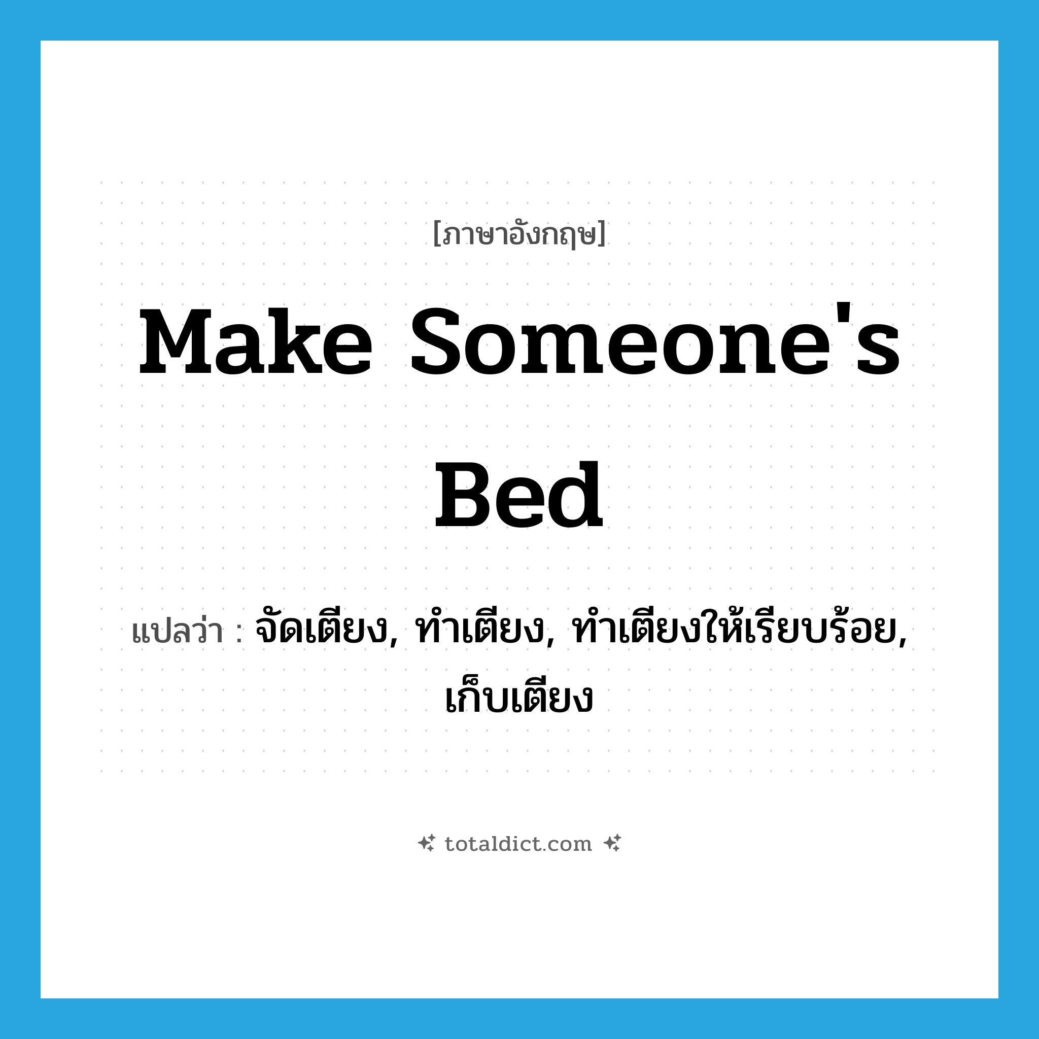 make someone&#39;s bed แปลว่า?, คำศัพท์ภาษาอังกฤษ make someone&#39;s bed แปลว่า จัดเตียง, ทำเตียง, ทำเตียงให้เรียบร้อย, เก็บเตียง ประเภท IDM หมวด IDM