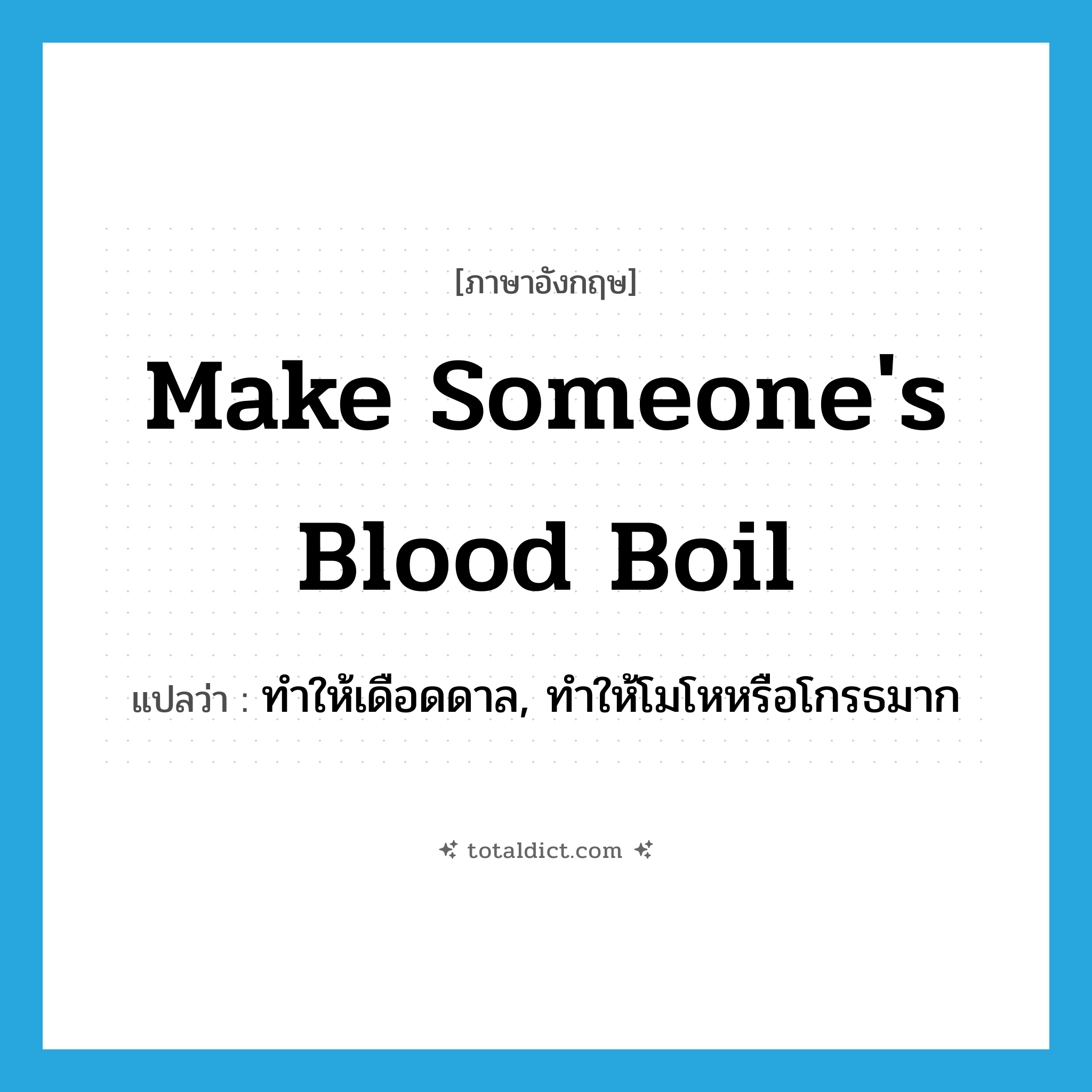 make someone&#39;s blood boil แปลว่า?, คำศัพท์ภาษาอังกฤษ make someone&#39;s blood boil แปลว่า ทำให้เดือดดาล, ทำให้โมโหหรือโกรธมาก ประเภท IDM หมวด IDM