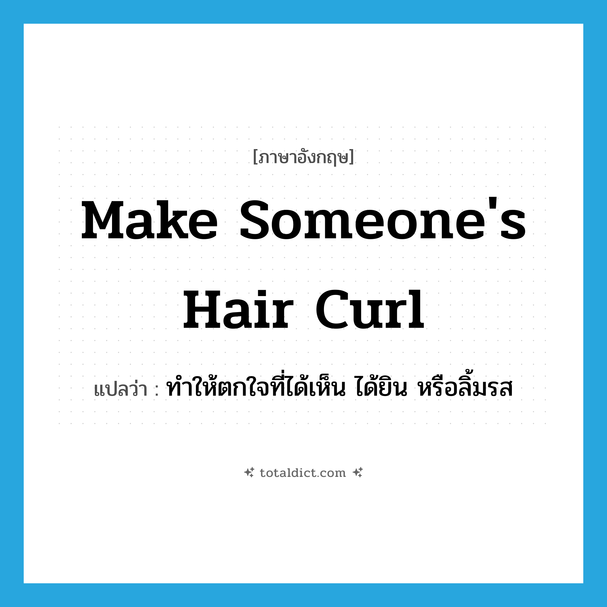 make someone&#39;s hair curl แปลว่า?, คำศัพท์ภาษาอังกฤษ make someone&#39;s hair curl แปลว่า ทำให้ตกใจที่ได้เห็น ได้ยิน หรือลิ้มรส ประเภท IDM หมวด IDM