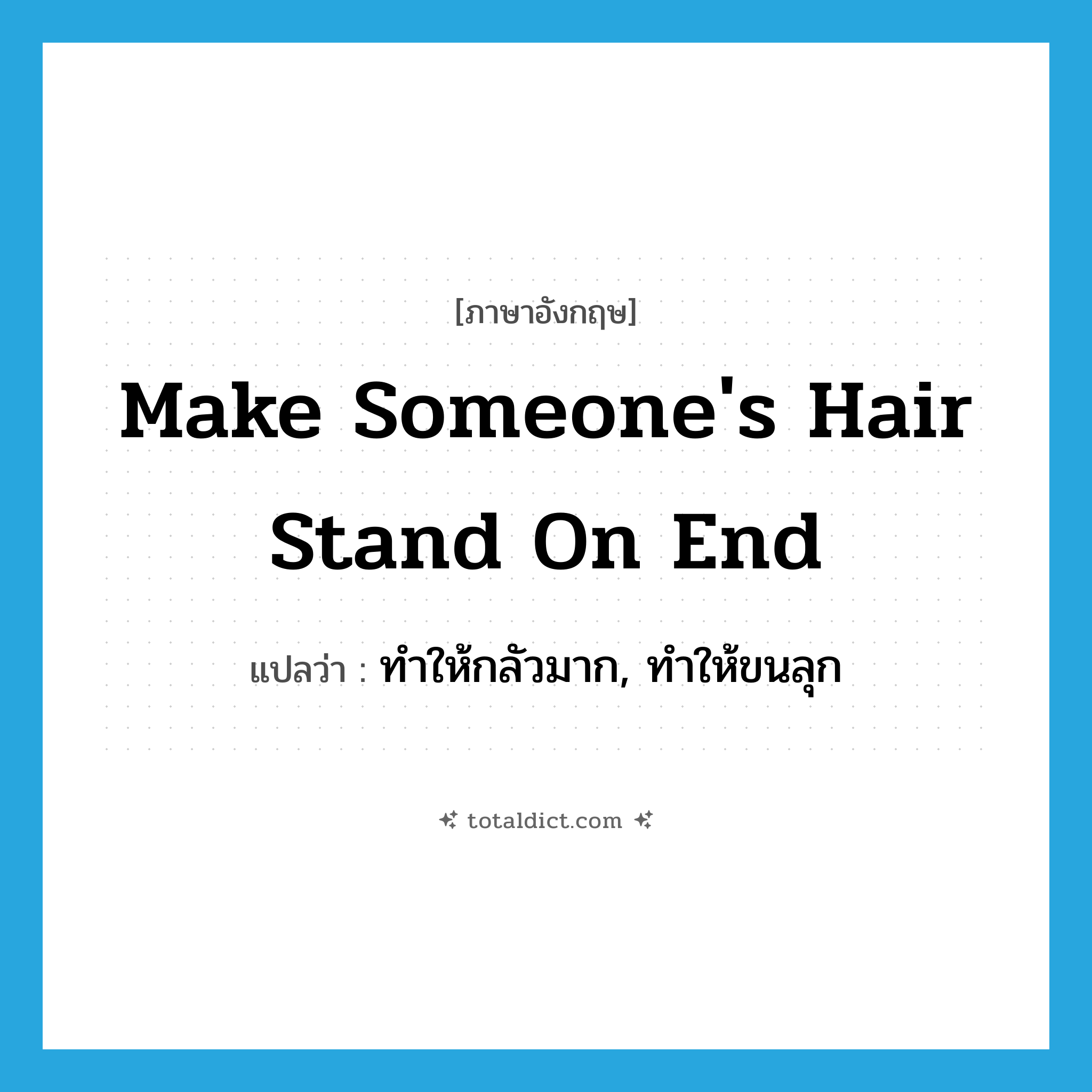 make someone&#39;s hair stand on end แปลว่า?, คำศัพท์ภาษาอังกฤษ make someone&#39;s hair stand on end แปลว่า ทำให้กลัวมาก, ทำให้ขนลุก ประเภท IDM หมวด IDM