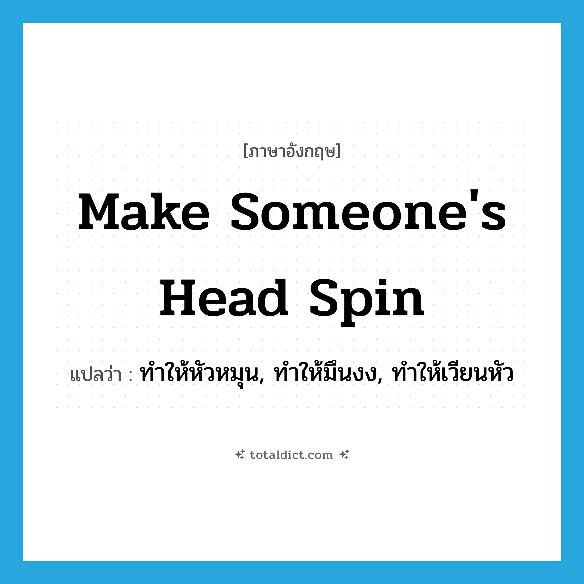 make someone&#39;s head spin แปลว่า?, คำศัพท์ภาษาอังกฤษ make someone&#39;s head spin แปลว่า ทำให้หัวหมุน, ทำให้มึนงง, ทำให้เวียนหัว ประเภท IDM หมวด IDM