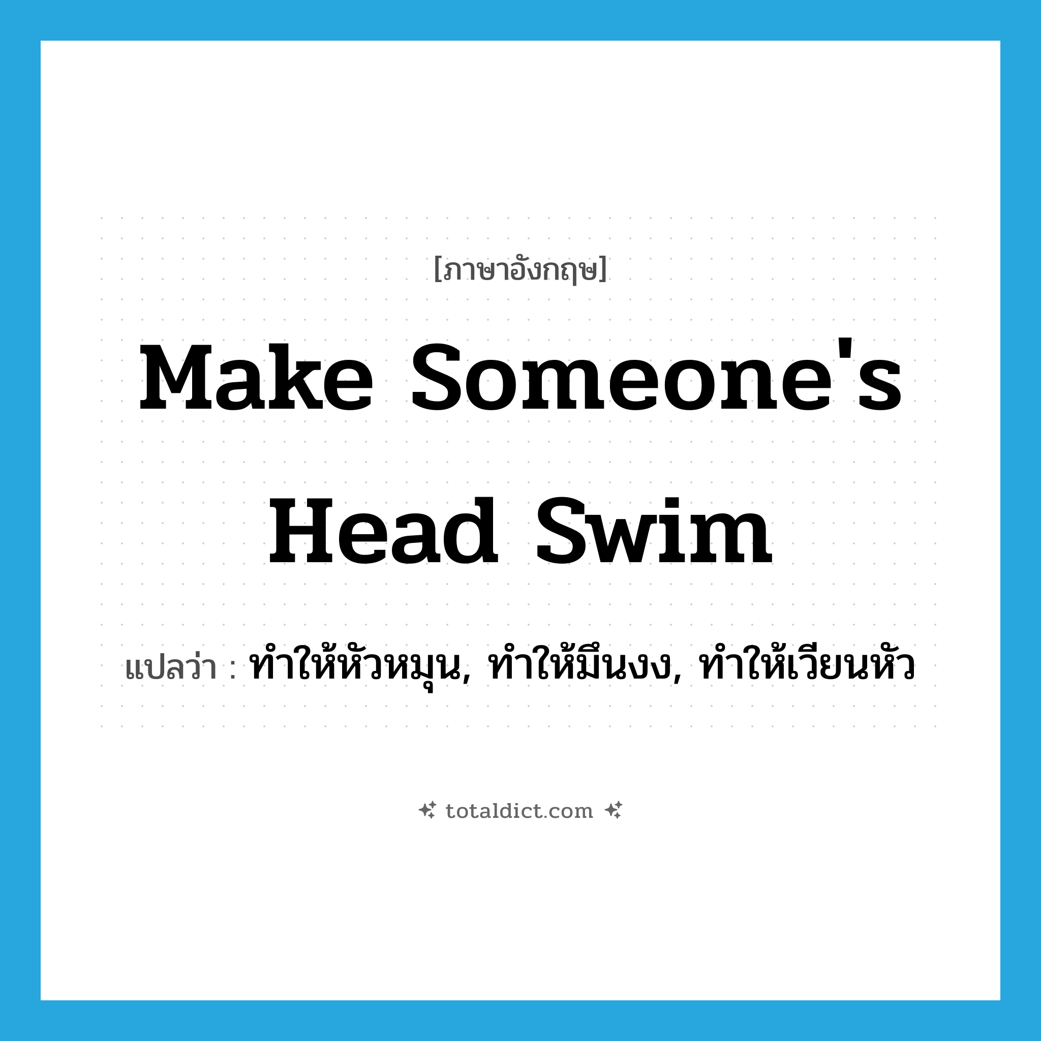 make someone&#39;s head swim แปลว่า?, คำศัพท์ภาษาอังกฤษ make someone&#39;s head swim แปลว่า ทำให้หัวหมุน, ทำให้มึนงง, ทำให้เวียนหัว ประเภท IDM หมวด IDM