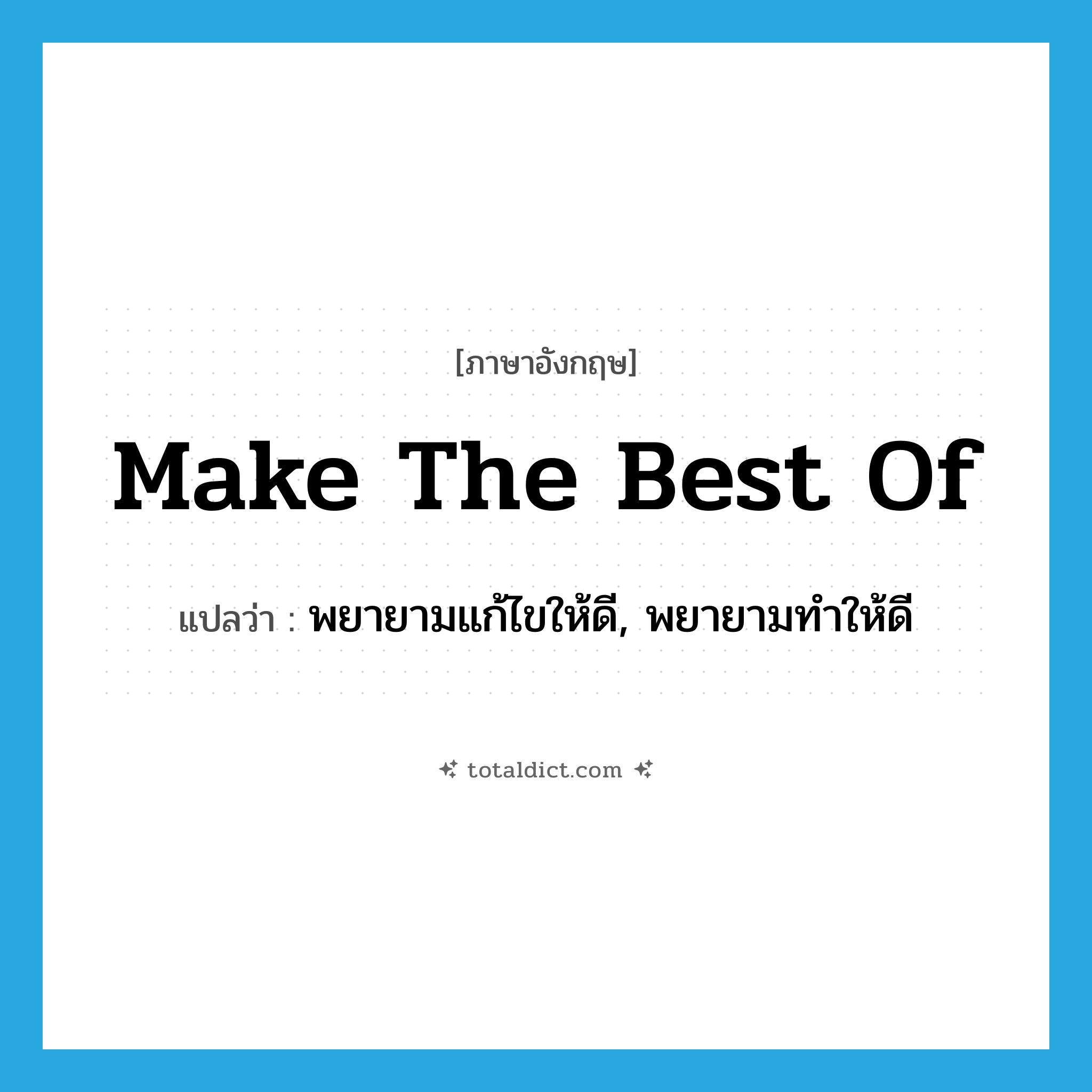 make the best of แปลว่า?, คำศัพท์ภาษาอังกฤษ make the best of แปลว่า พยายามแก้ไขให้ดี, พยายามทำให้ดี ประเภท IDM หมวด IDM