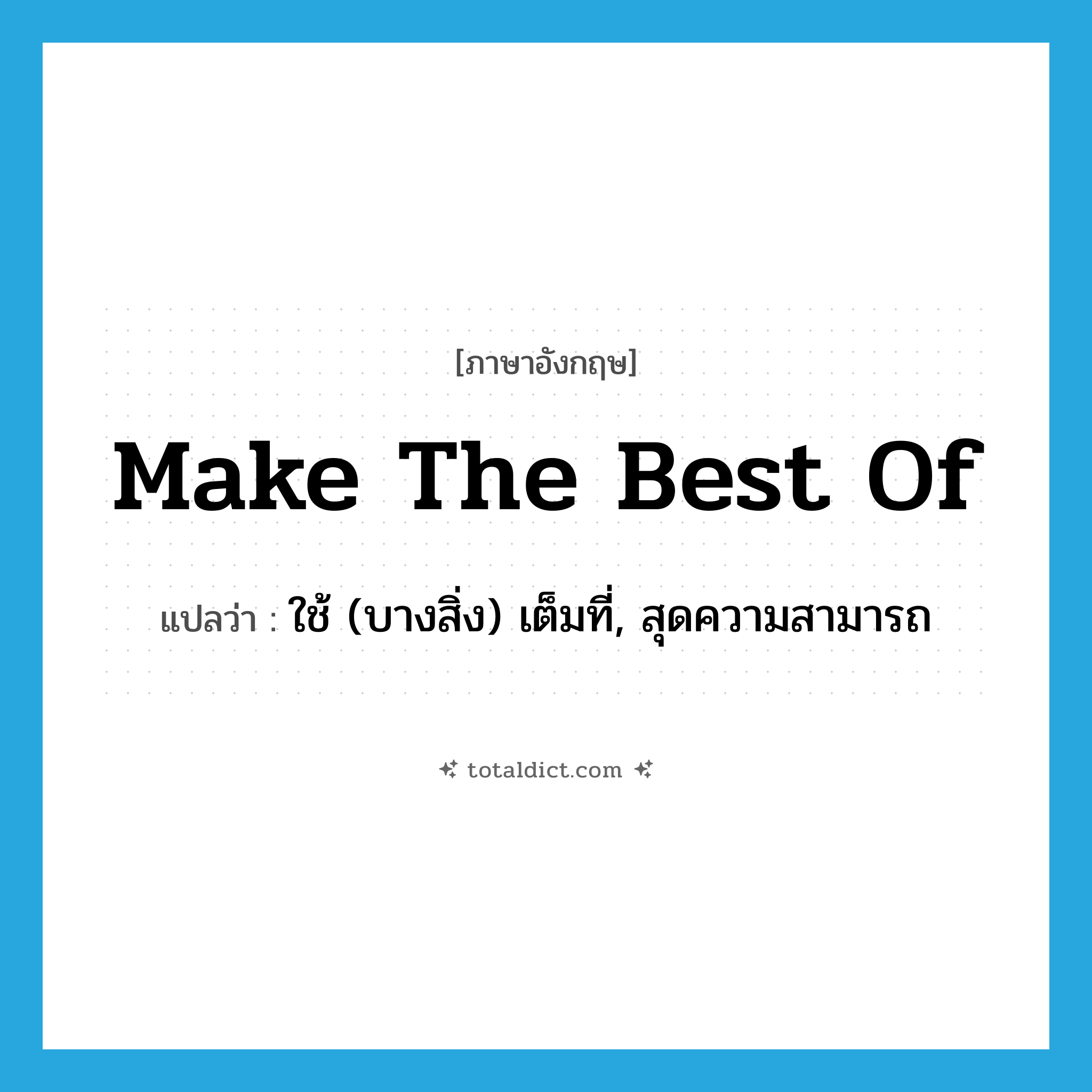 make the best of แปลว่า?, คำศัพท์ภาษาอังกฤษ make the best of แปลว่า ใช้ (บางสิ่ง) เต็มที่, สุดความสามารถ ประเภท IDM หมวด IDM