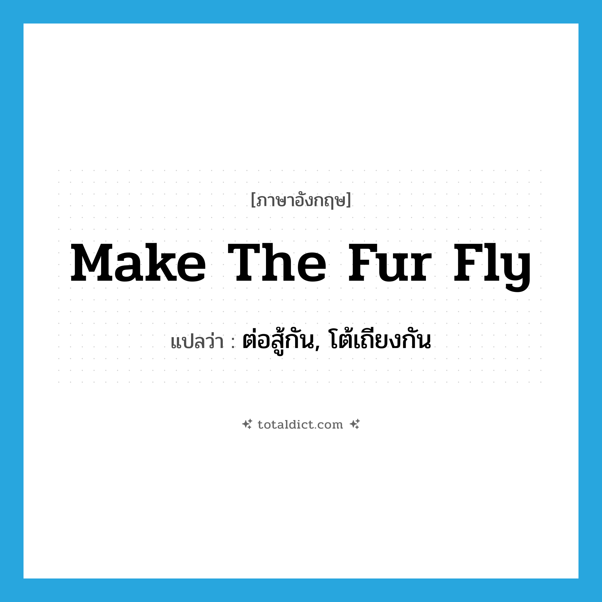 make the fur fly แปลว่า?, คำศัพท์ภาษาอังกฤษ make the fur fly แปลว่า ต่อสู้กัน, โต้เถียงกัน ประเภท IDM หมวด IDM