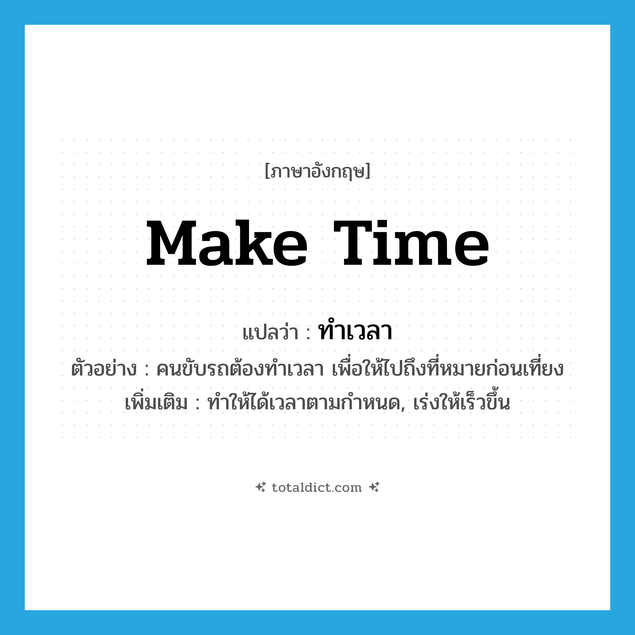 make time แปลว่า?, คำศัพท์ภาษาอังกฤษ make time แปลว่า ทำเวลา ประเภท V ตัวอย่าง คนขับรถต้องทำเวลา เพื่อให้ไปถึงที่หมายก่อนเที่ยง เพิ่มเติม ทำให้ได้เวลาตามกำหนด, เร่งให้เร็วขึ้น หมวด V