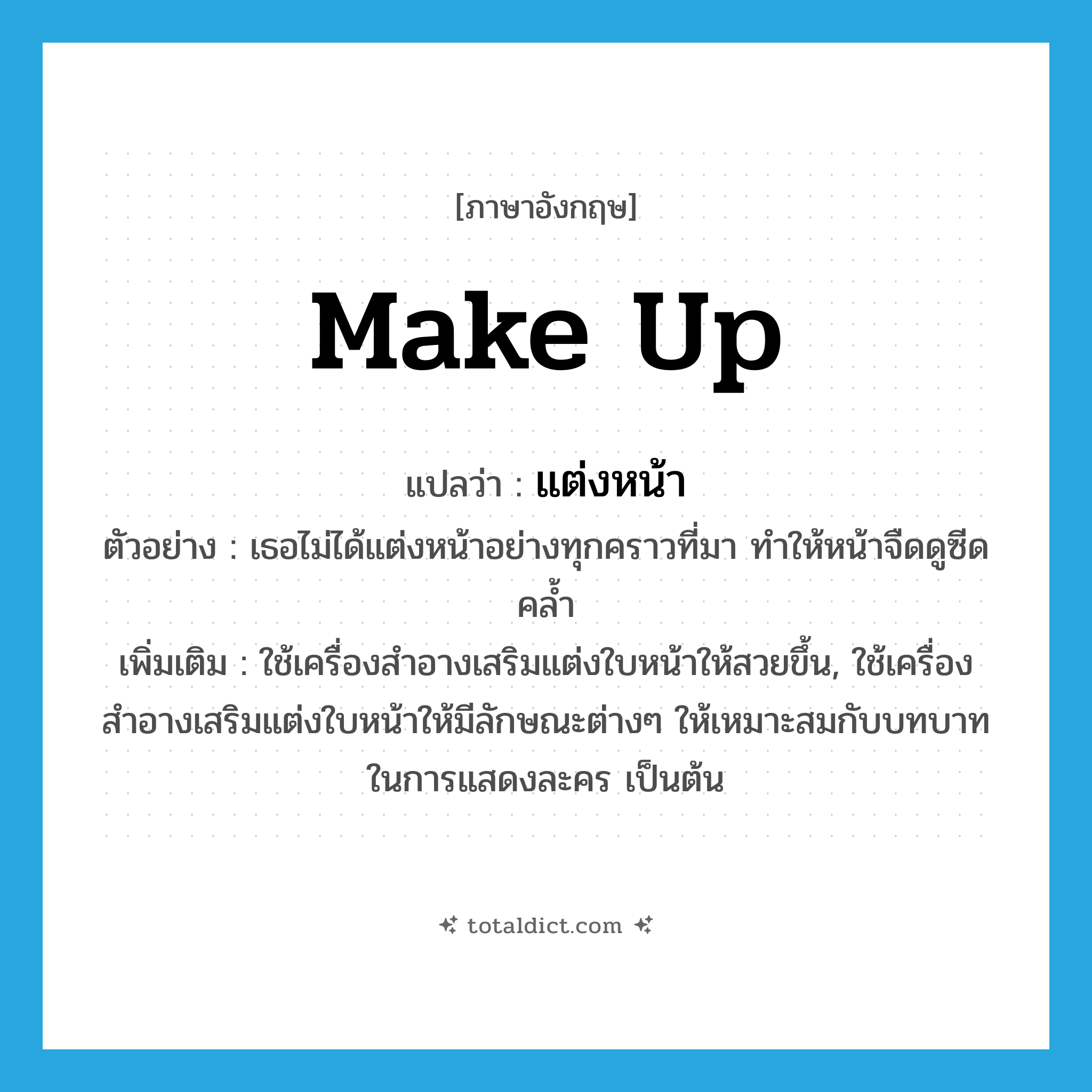 make up แปลว่า?, คำศัพท์ภาษาอังกฤษ make up แปลว่า แต่งหน้า ประเภท V ตัวอย่าง เธอไม่ได้แต่งหน้าอย่างทุกคราวที่มา ทำให้หน้าจืดดูซีดคล้ำ เพิ่มเติม ใช้เครื่องสำอางเสริมแต่งใบหน้าให้สวยขึ้น, ใช้เครื่องสำอางเสริมแต่งใบหน้าให้มีลักษณะต่างๆ ให้เหมาะสมกับบทบาทในการแสดงละคร เป็นต้น หมวด V
