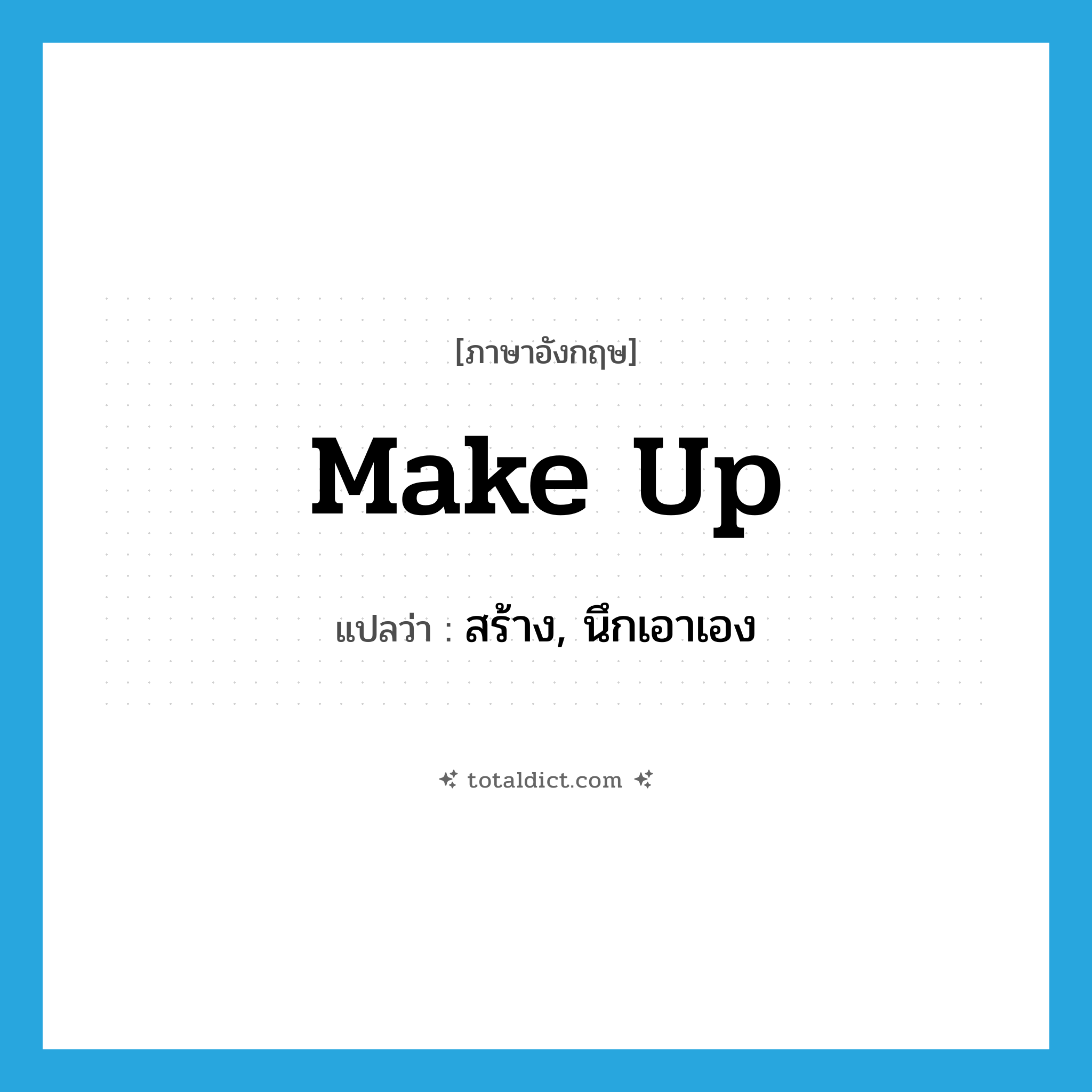 make up แปลว่า?, คำศัพท์ภาษาอังกฤษ make up แปลว่า สร้าง, นึกเอาเอง ประเภท PHRV หมวด PHRV