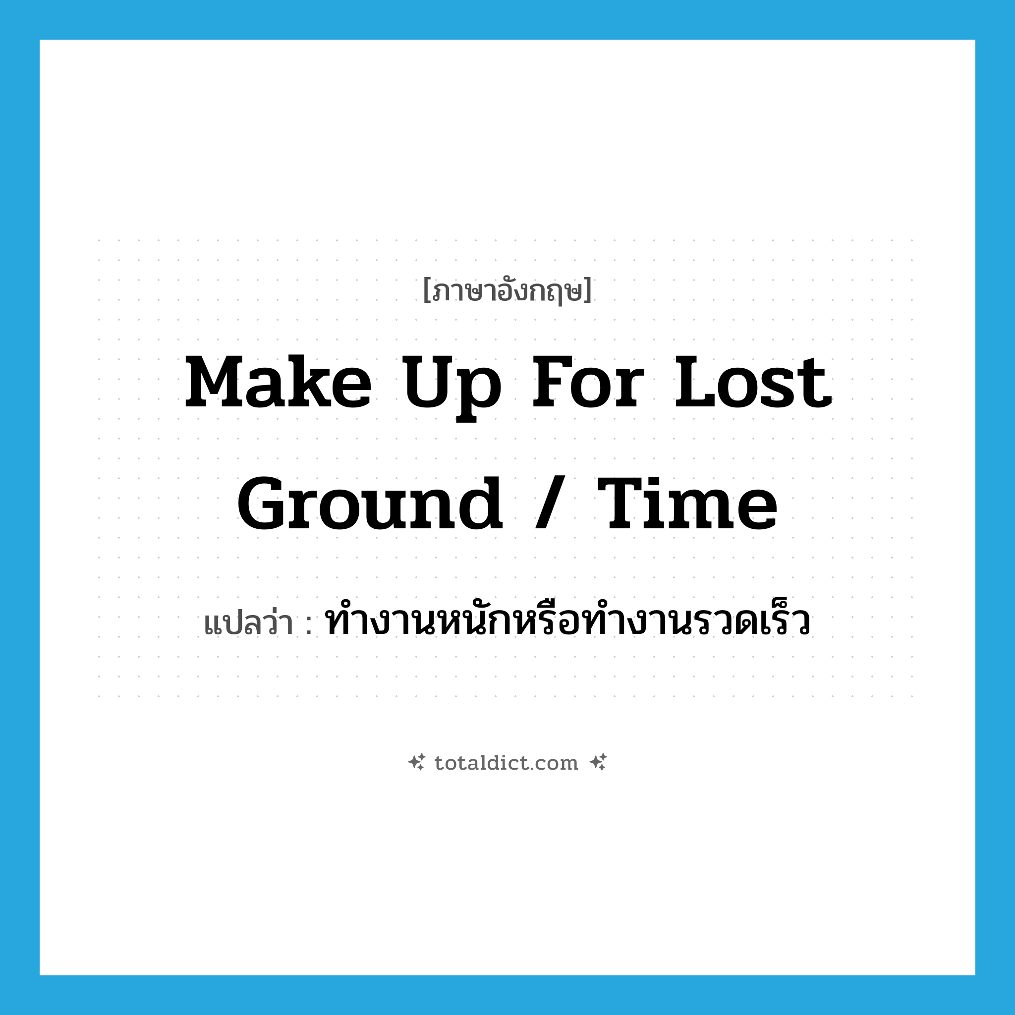 make up for lost ground / time แปลว่า?, คำศัพท์ภาษาอังกฤษ make up for lost ground / time แปลว่า ทำงานหนักหรือทำงานรวดเร็ว ประเภท IDM หมวด IDM