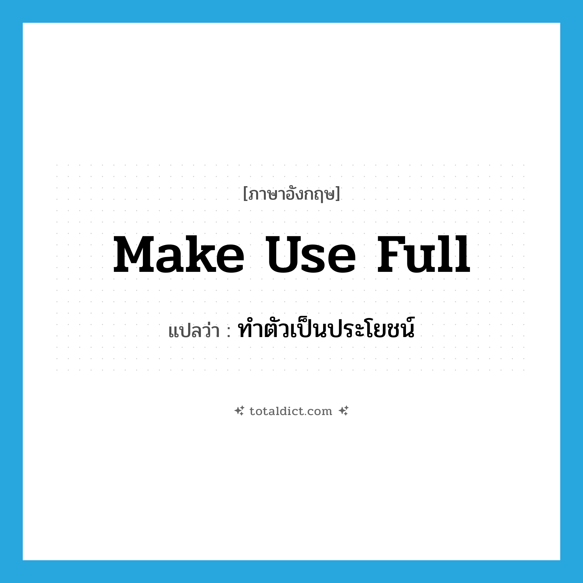 make use full แปลว่า?, คำศัพท์ภาษาอังกฤษ make use full แปลว่า ทำตัวเป็นประโยชน์ ประเภท PHRV หมวด PHRV
