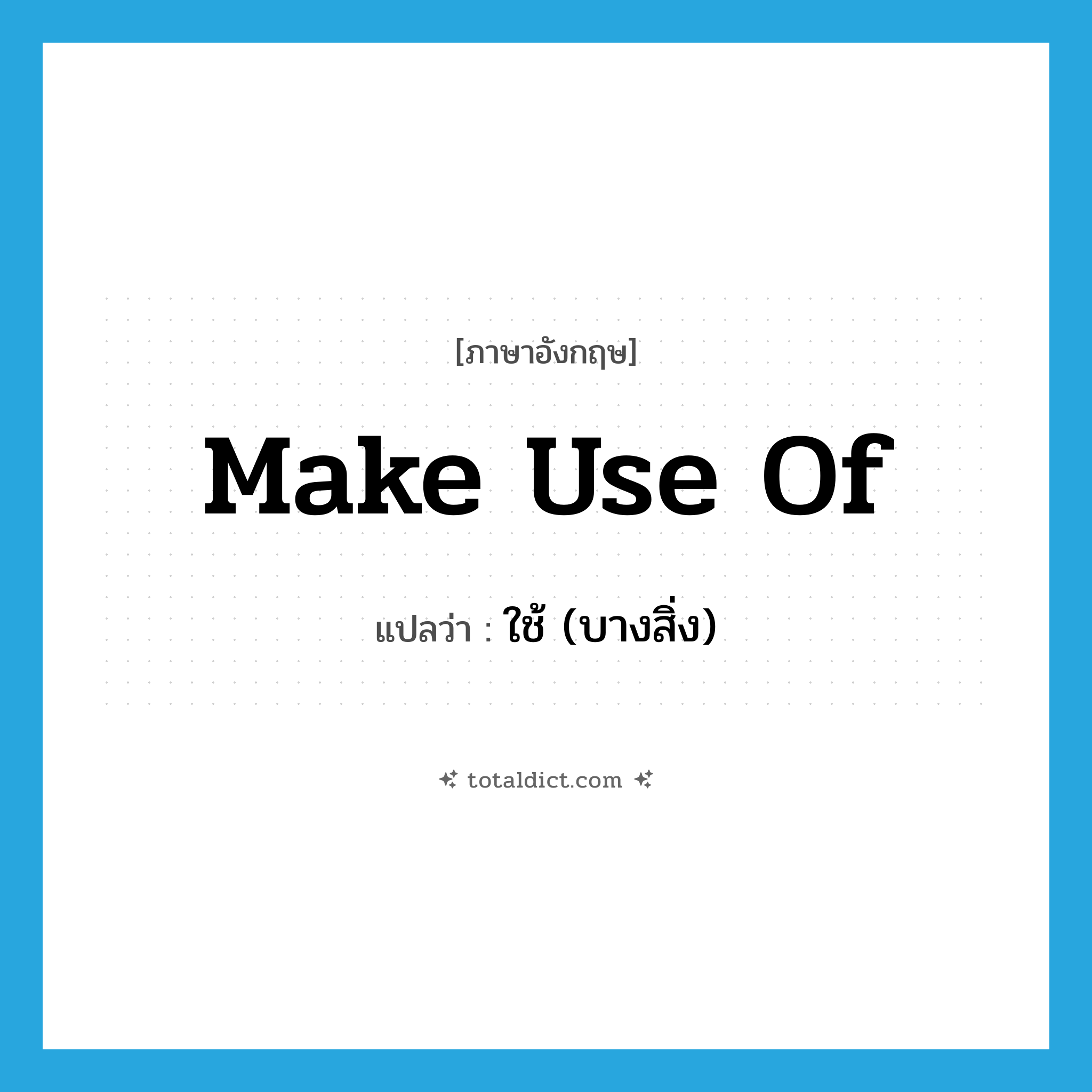 make use of แปลว่า?, คำศัพท์ภาษาอังกฤษ make use of แปลว่า ใช้ (บางสิ่ง) ประเภท PHRV หมวด PHRV
