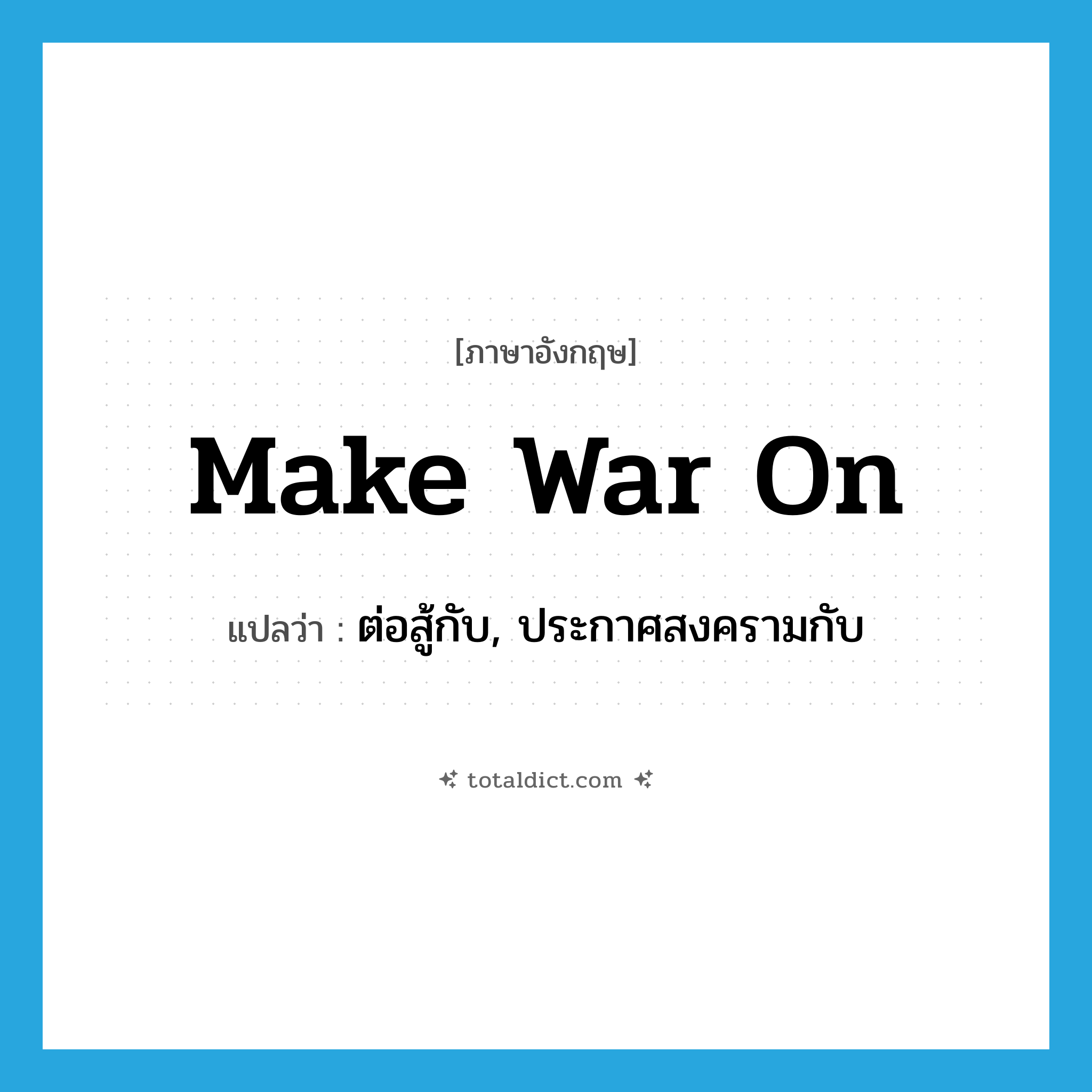 make war on แปลว่า?, คำศัพท์ภาษาอังกฤษ make war on แปลว่า ต่อสู้กับ, ประกาศสงครามกับ ประเภท PHRV หมวด PHRV