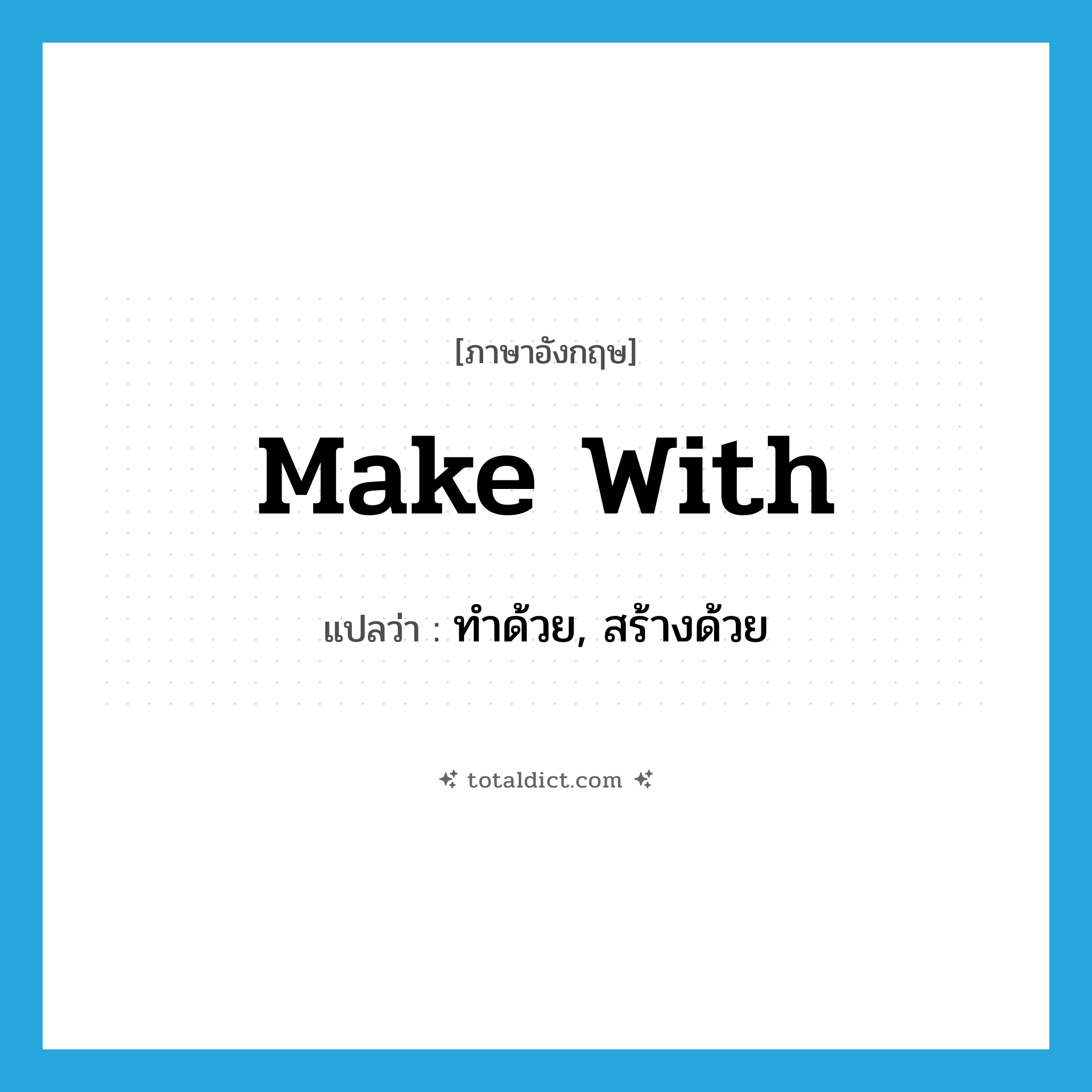 make with แปลว่า?, คำศัพท์ภาษาอังกฤษ make with แปลว่า ทำด้วย, สร้างด้วย ประเภท PHRV หมวด PHRV