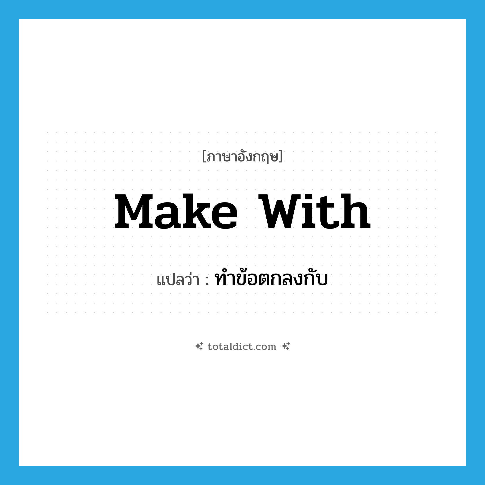 make with แปลว่า?, คำศัพท์ภาษาอังกฤษ make with แปลว่า ทำข้อตกลงกับ ประเภท PHRV หมวด PHRV
