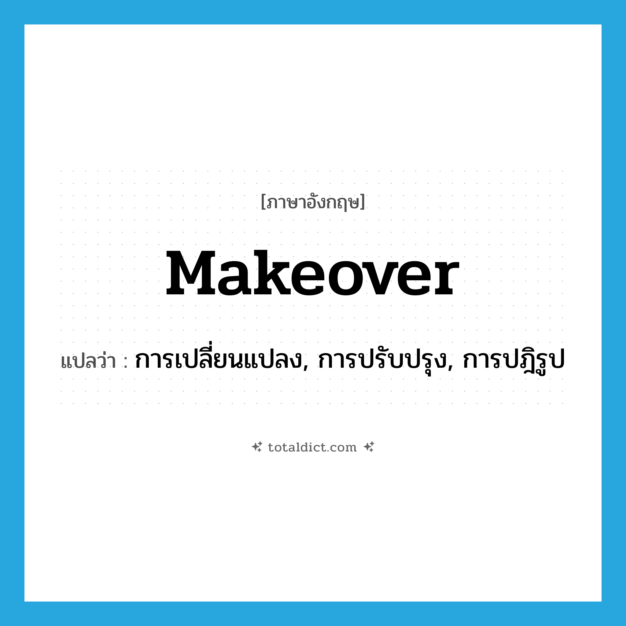 makeover แปลว่า?, คำศัพท์ภาษาอังกฤษ makeover แปลว่า การเปลี่ยนแปลง, การปรับปรุง, การปฎิรูป ประเภท N หมวด N