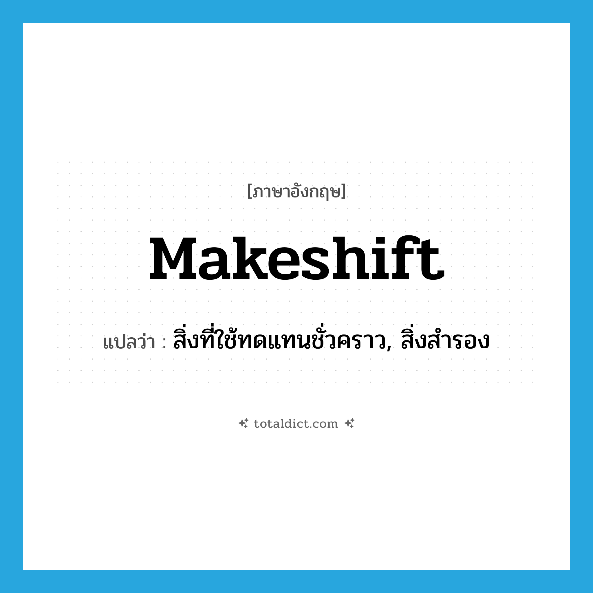 makeshift แปลว่า?, คำศัพท์ภาษาอังกฤษ makeshift แปลว่า สิ่งที่ใช้ทดแทนชั่วคราว, สิ่งสำรอง ประเภท N หมวด N