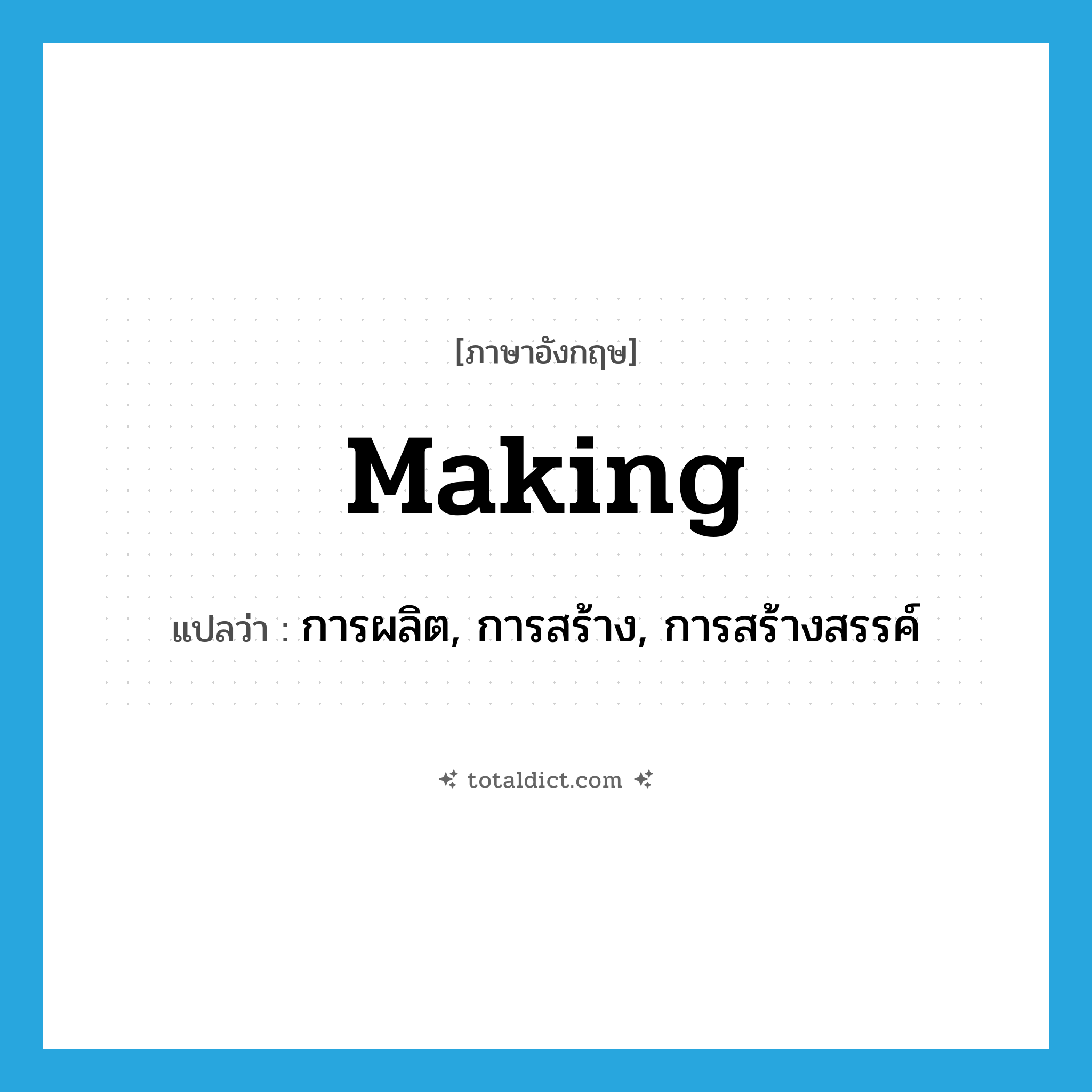 making แปลว่า?, คำศัพท์ภาษาอังกฤษ making แปลว่า การผลิต, การสร้าง, การสร้างสรรค์ ประเภท N หมวด N