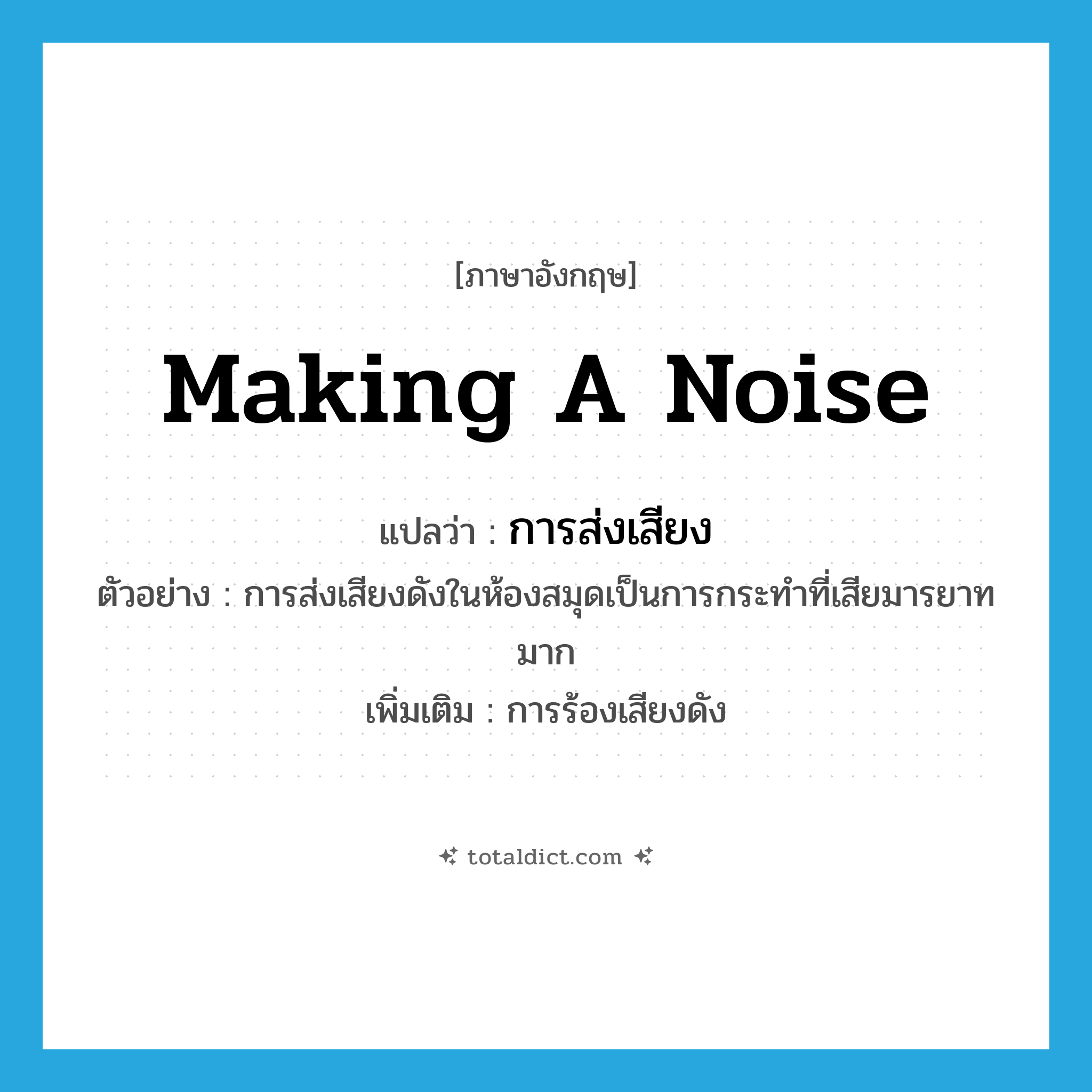 making a noise แปลว่า?, คำศัพท์ภาษาอังกฤษ making a noise แปลว่า การส่งเสียง ประเภท N ตัวอย่าง การส่งเสียงดังในห้องสมุดเป็นการกระทำที่เสียมารยาทมาก เพิ่มเติม การร้องเสียงดัง หมวด N