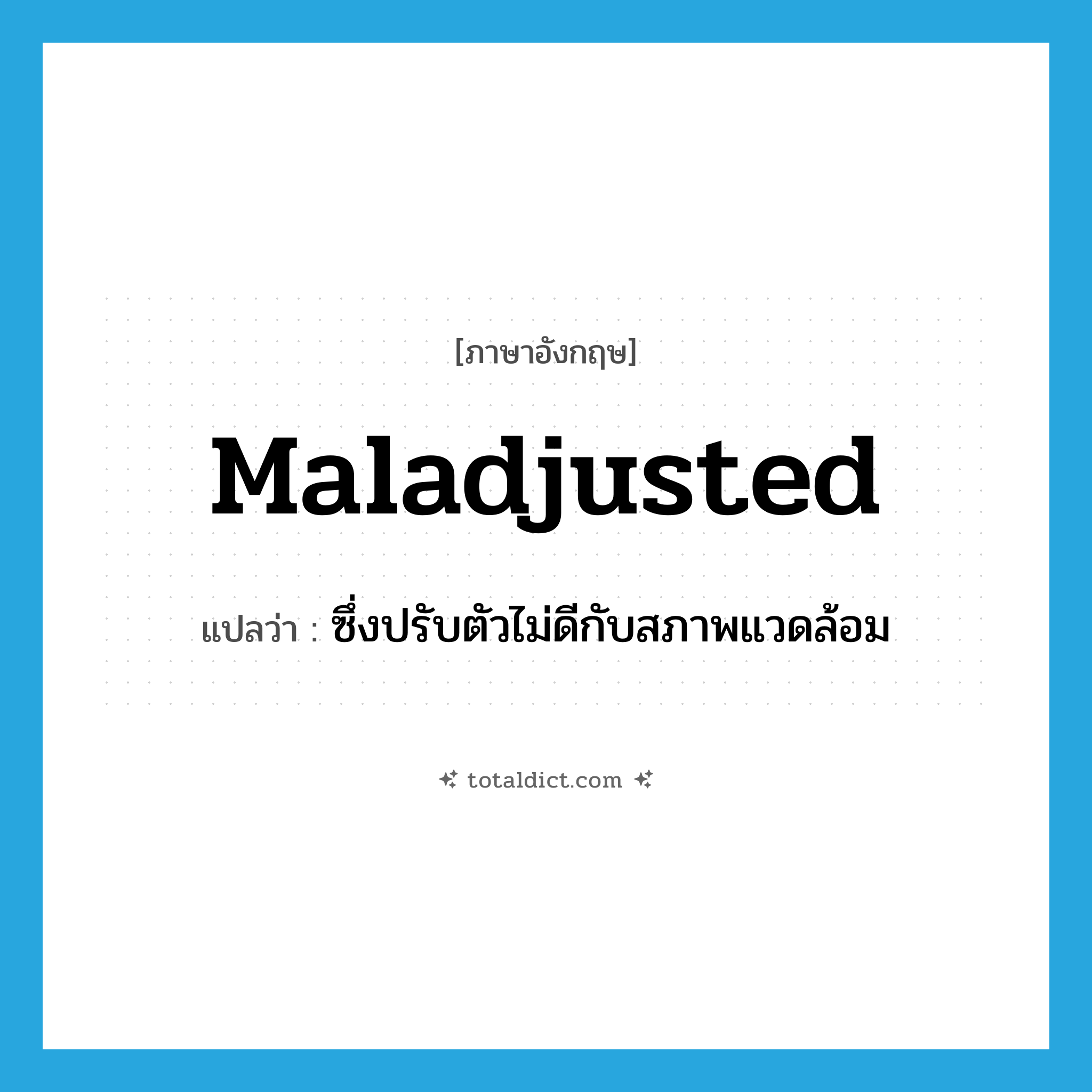 maladjusted แปลว่า?, คำศัพท์ภาษาอังกฤษ maladjusted แปลว่า ซึ่งปรับตัวไม่ดีกับสภาพแวดล้อม ประเภท ADJ หมวด ADJ