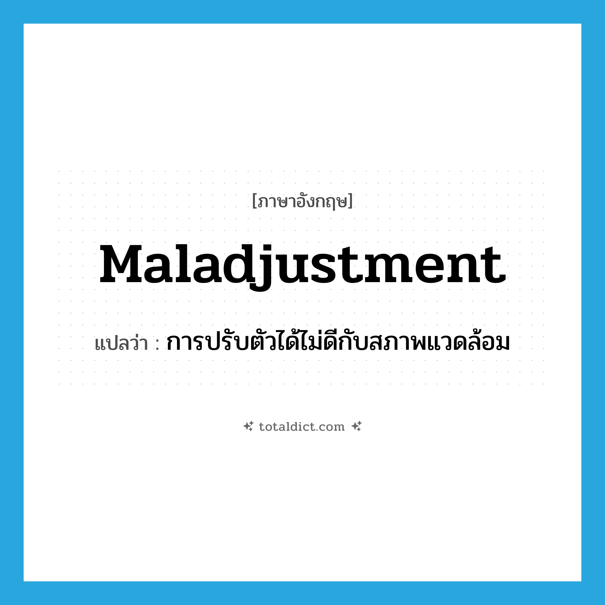 maladjustment แปลว่า?, คำศัพท์ภาษาอังกฤษ maladjustment แปลว่า การปรับตัวได้ไม่ดีกับสภาพแวดล้อม ประเภท N หมวด N