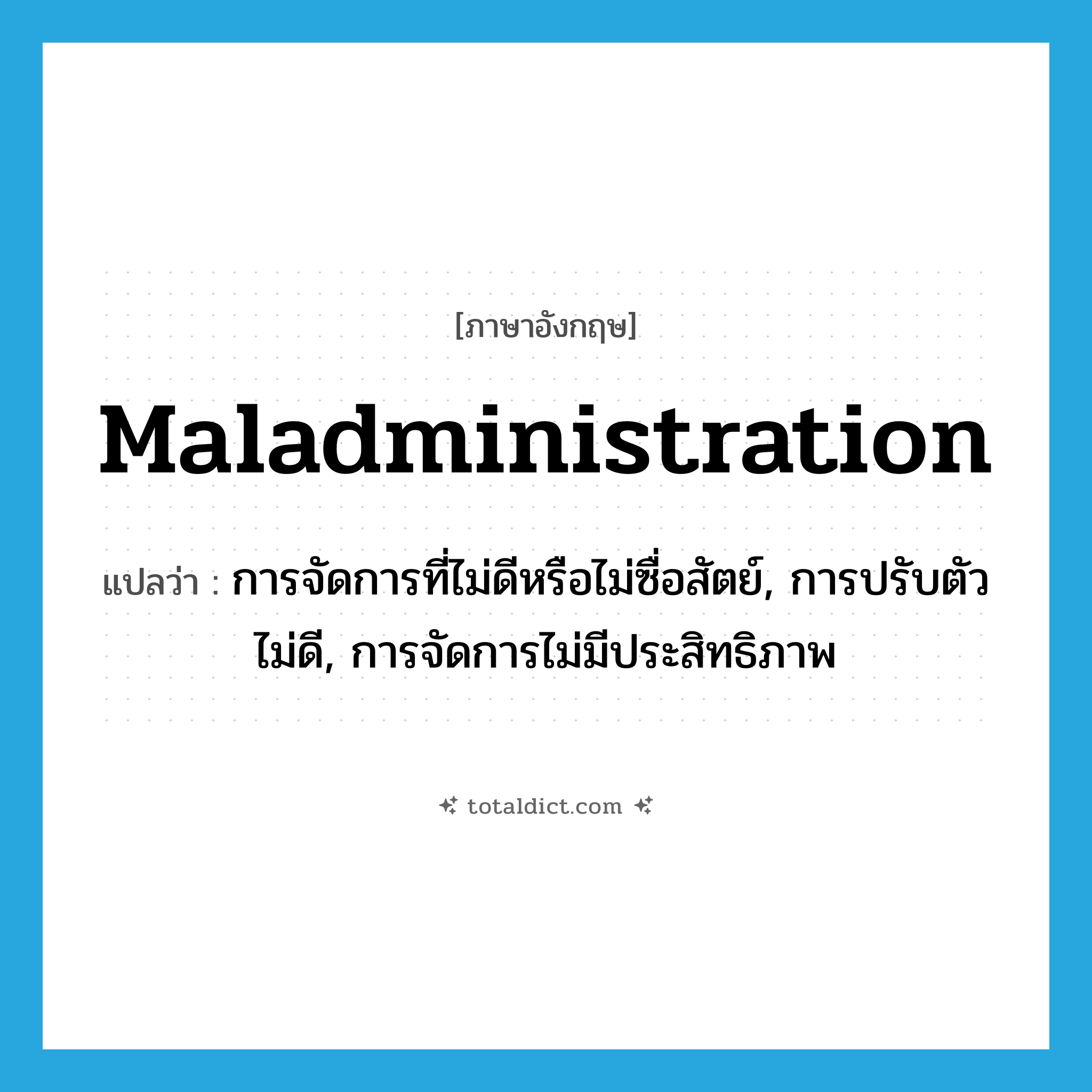 maladministration แปลว่า?, คำศัพท์ภาษาอังกฤษ maladministration แปลว่า การจัดการที่ไม่ดีหรือไม่ซื่อสัตย์, การปรับตัวไม่ดี, การจัดการไม่มีประสิทธิภาพ ประเภท N หมวด N