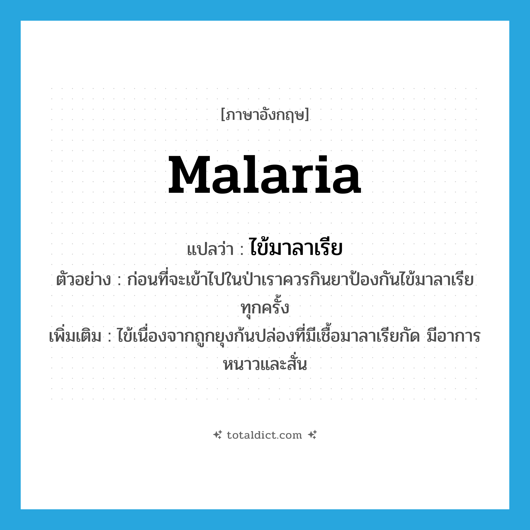 malaria แปลว่า?, คำศัพท์ภาษาอังกฤษ malaria แปลว่า ไข้มาลาเรีย ประเภท N ตัวอย่าง ก่อนที่จะเข้าไปในป่าเราควรกินยาป้องกันไข้มาลาเรียทุกครั้ง เพิ่มเติม ไข้เนื่องจากถูกยุงก้นปล่องที่มีเชื้อมาลาเรียกัด มีอาการหนาวและสั่น หมวด N