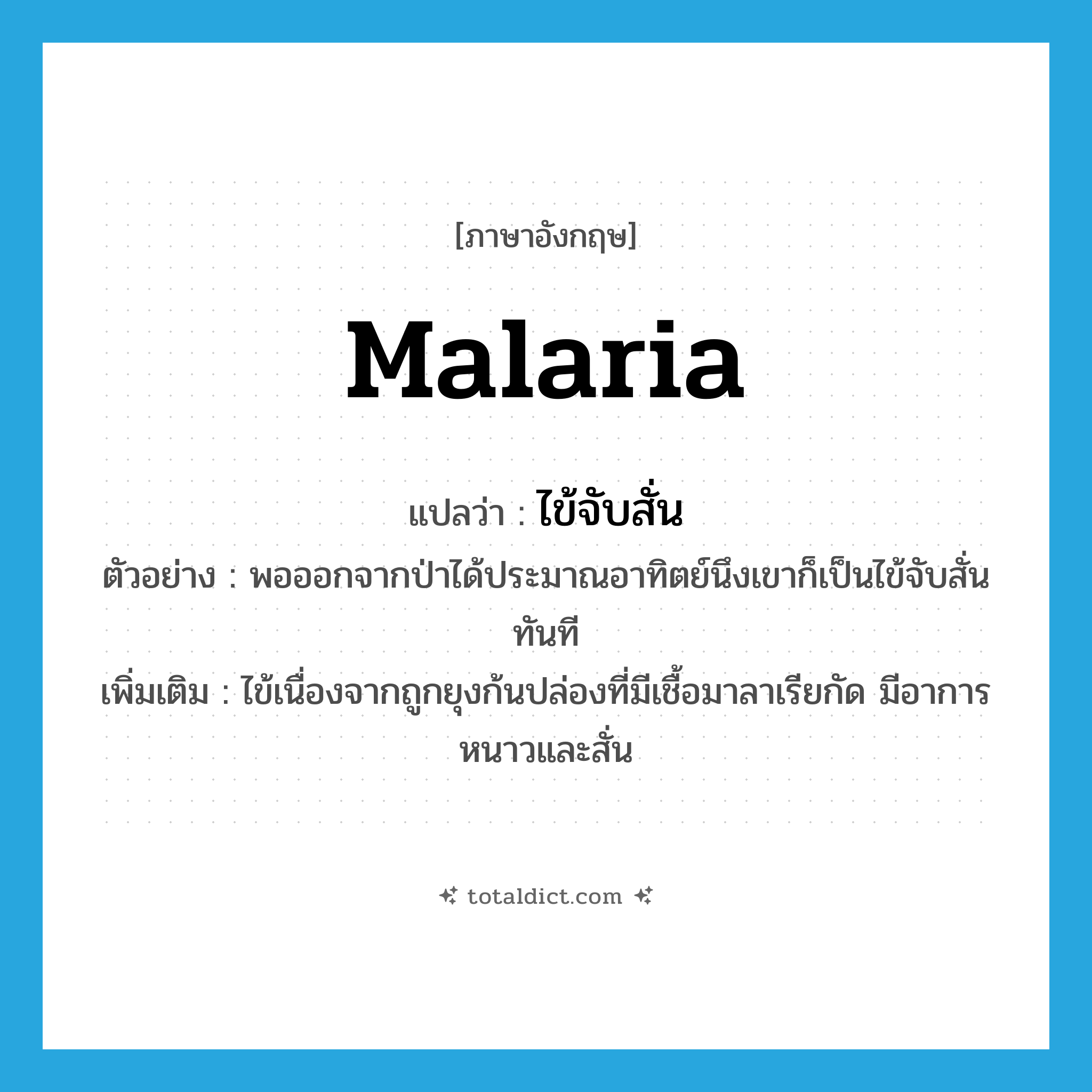 malaria แปลว่า?, คำศัพท์ภาษาอังกฤษ malaria แปลว่า ไข้จับสั่น ประเภท N ตัวอย่าง พอออกจากป่าได้ประมาณอาทิตย์นึงเขาก็เป็นไข้จับสั่นทันที เพิ่มเติม ไข้เนื่องจากถูกยุงก้นปล่องที่มีเชื้อมาลาเรียกัด มีอาการหนาวและสั่น หมวด N