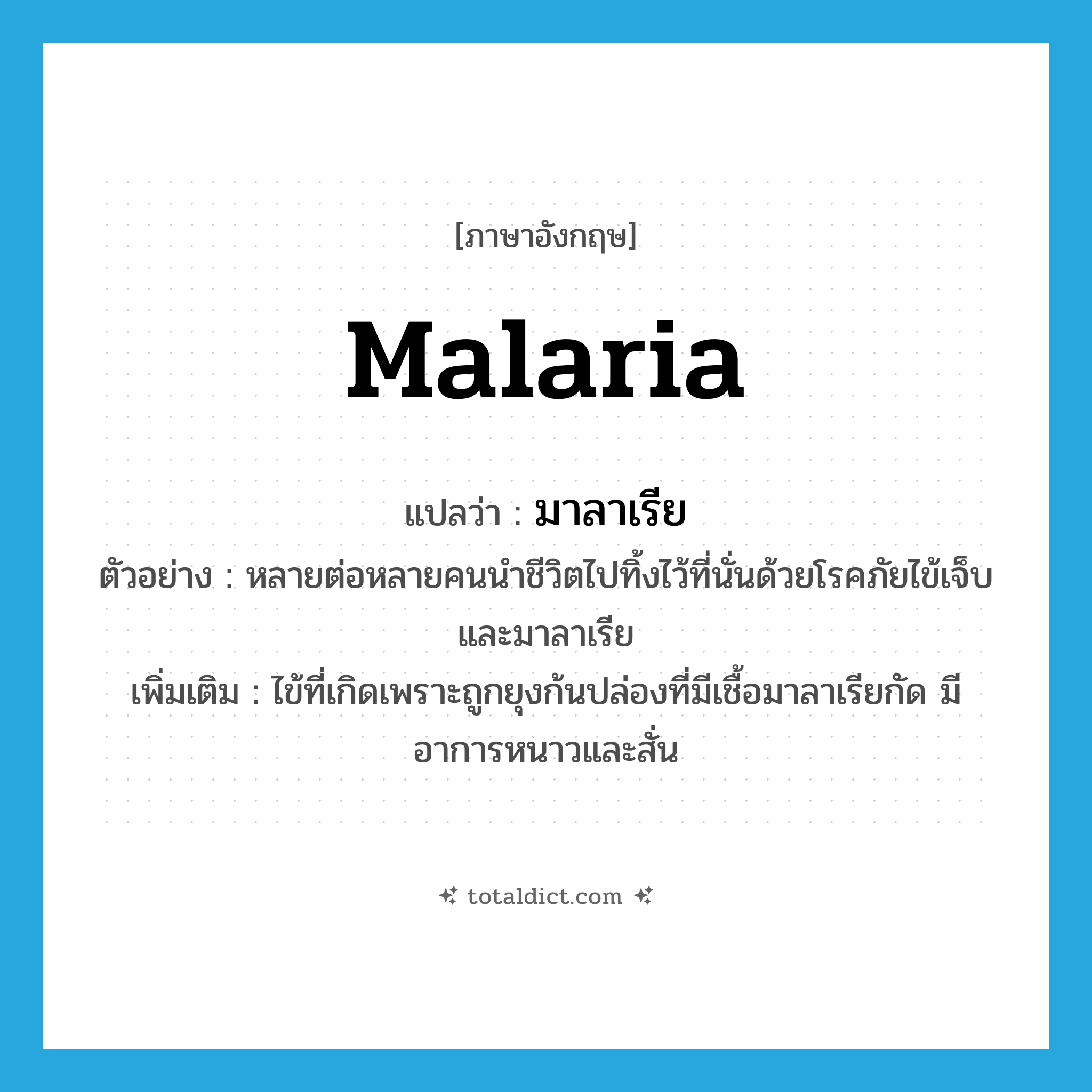 malaria แปลว่า?, คำศัพท์ภาษาอังกฤษ malaria แปลว่า มาลาเรีย ประเภท N ตัวอย่าง หลายต่อหลายคนนำชีวิตไปทิ้งไว้ที่นั่นด้วยโรคภัยไข้เจ็บและมาลาเรีย เพิ่มเติม ไข้ที่เกิดเพราะถูกยุงก้นปล่องที่มีเชื้อมาลาเรียกัด มีอาการหนาวและสั่น หมวด N