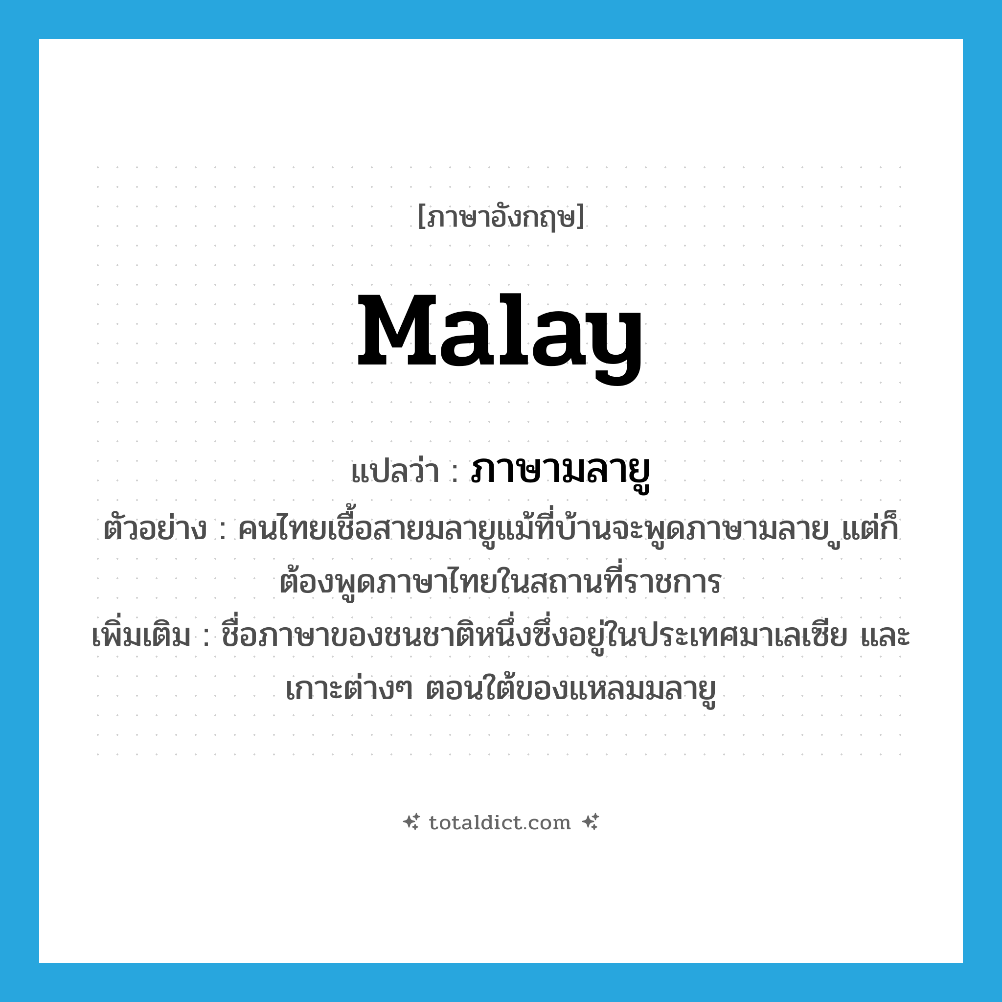 Malay แปลว่า?, คำศัพท์ภาษาอังกฤษ Malay แปลว่า ภาษามลายู ประเภท N ตัวอย่าง คนไทยเชื้อสายมลายูแม้ที่บ้านจะพูดภาษามลาย ูแต่ก็ต้องพูดภาษาไทยในสถานที่ราชการ เพิ่มเติม ชื่อภาษาของชนชาติหนึ่งซึ่งอยู่ในประเทศมาเลเซีย และเกาะต่างๆ ตอนใต้ของแหลมมลายู หมวด N
