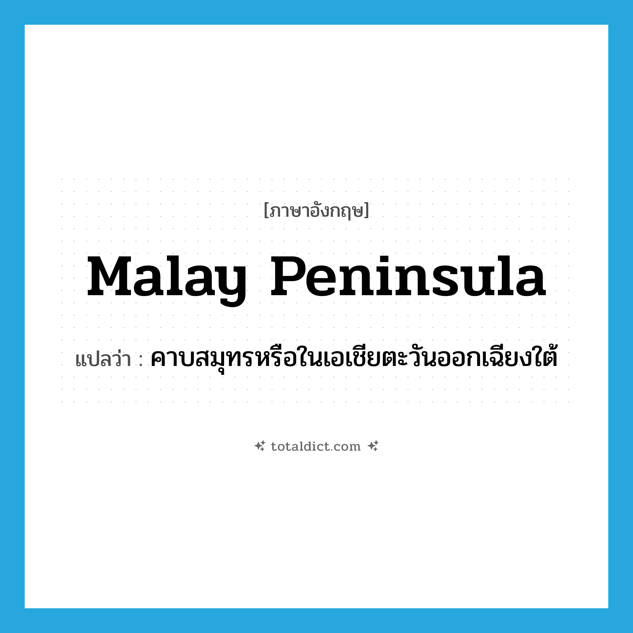 Malay Peninsula แปลว่า?, คำศัพท์ภาษาอังกฤษ Malay Peninsula แปลว่า คาบสมุทรหรือในเอเชียตะวันออกเฉียงใต้ ประเภท N หมวด N