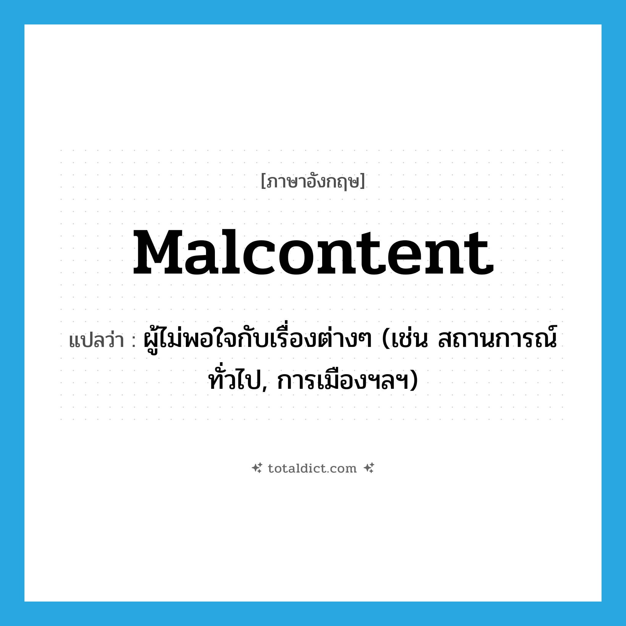 malcontent แปลว่า?, คำศัพท์ภาษาอังกฤษ malcontent แปลว่า ผู้ไม่พอใจกับเรื่องต่างๆ (เช่น สถานการณ์ทั่วไป, การเมืองฯลฯ) ประเภท N หมวด N