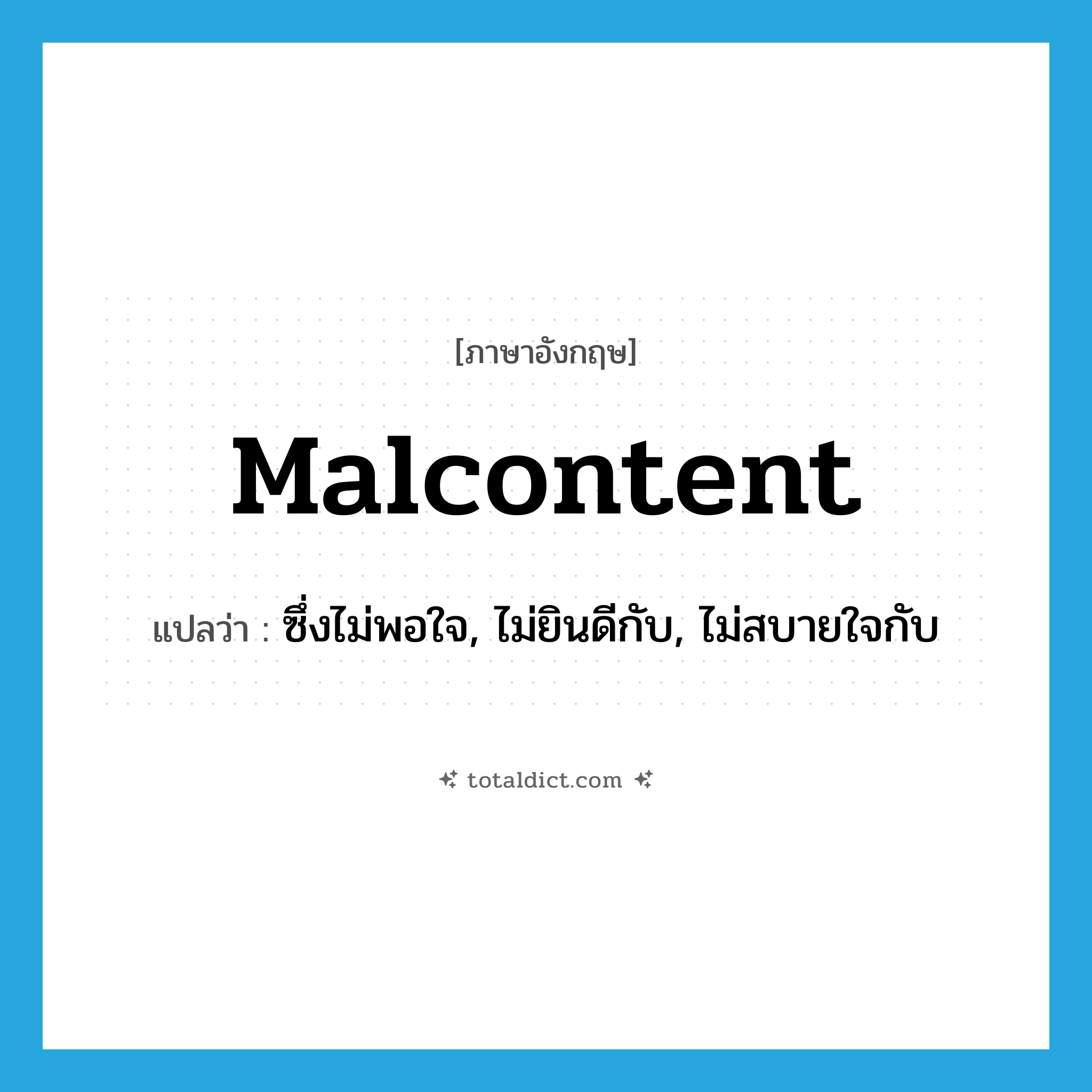 malcontent แปลว่า?, คำศัพท์ภาษาอังกฤษ malcontent แปลว่า ซึ่งไม่พอใจ, ไม่ยินดีกับ, ไม่สบายใจกับ ประเภท ADJ หมวด ADJ