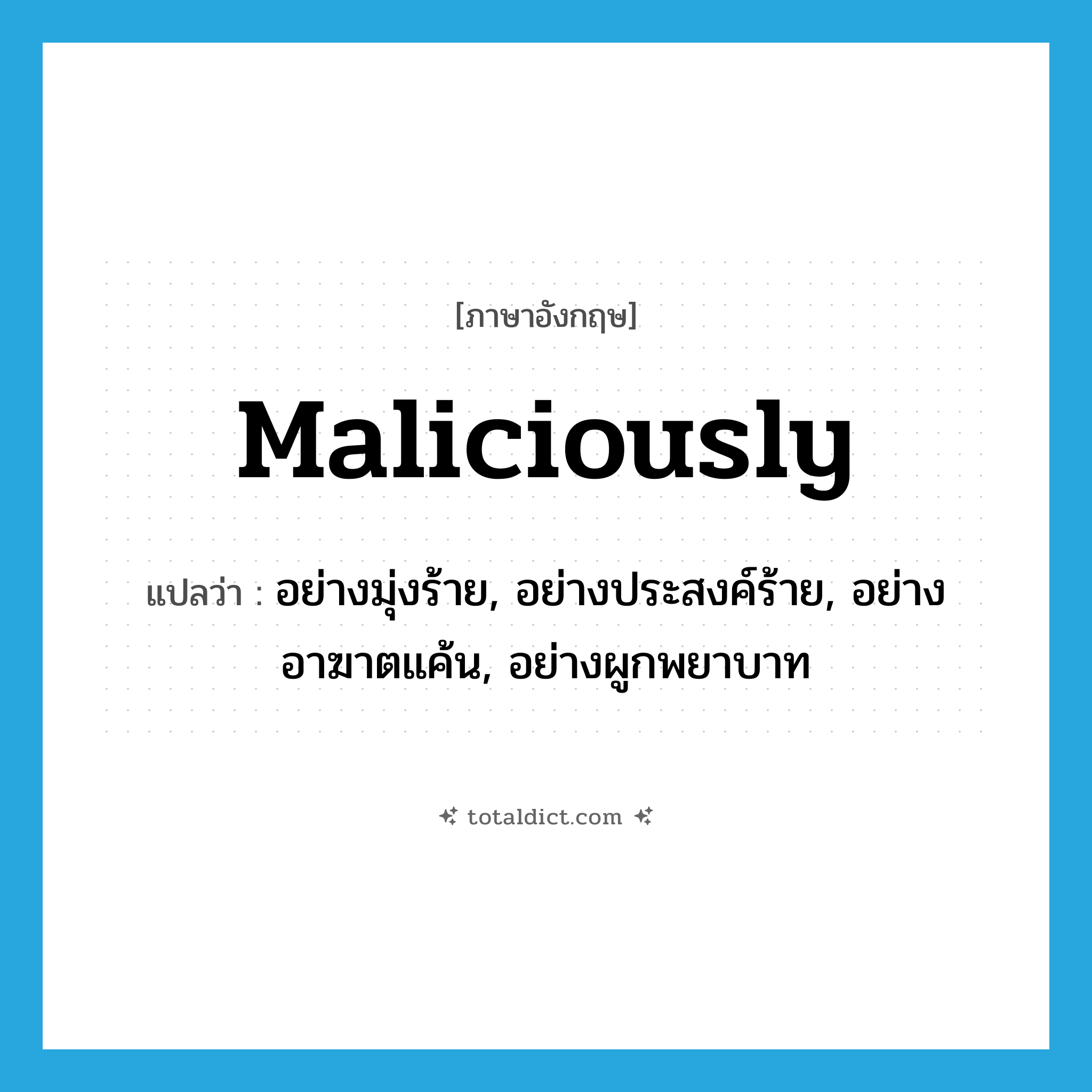 maliciously แปลว่า?, คำศัพท์ภาษาอังกฤษ maliciously แปลว่า อย่างมุ่งร้าย, อย่างประสงค์ร้าย, อย่างอาฆาตแค้น, อย่างผูกพยาบาท ประเภท ADV หมวด ADV