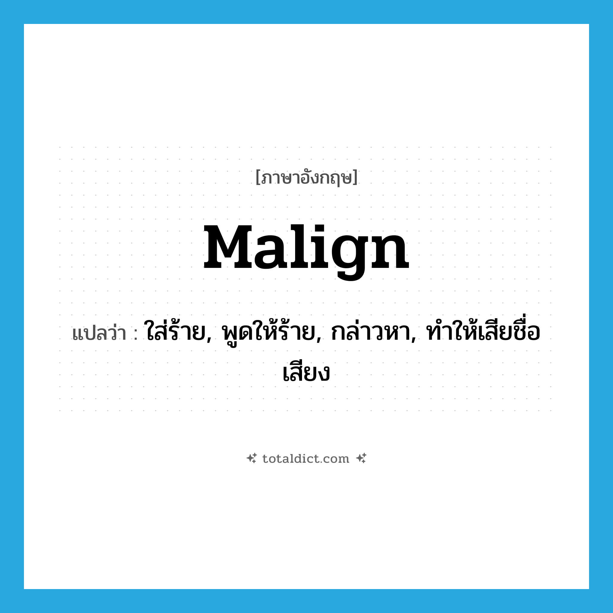 malign แปลว่า?, คำศัพท์ภาษาอังกฤษ malign แปลว่า ใส่ร้าย, พูดให้ร้าย, กล่าวหา, ทำให้เสียชื่อเสียง ประเภท VT หมวด VT