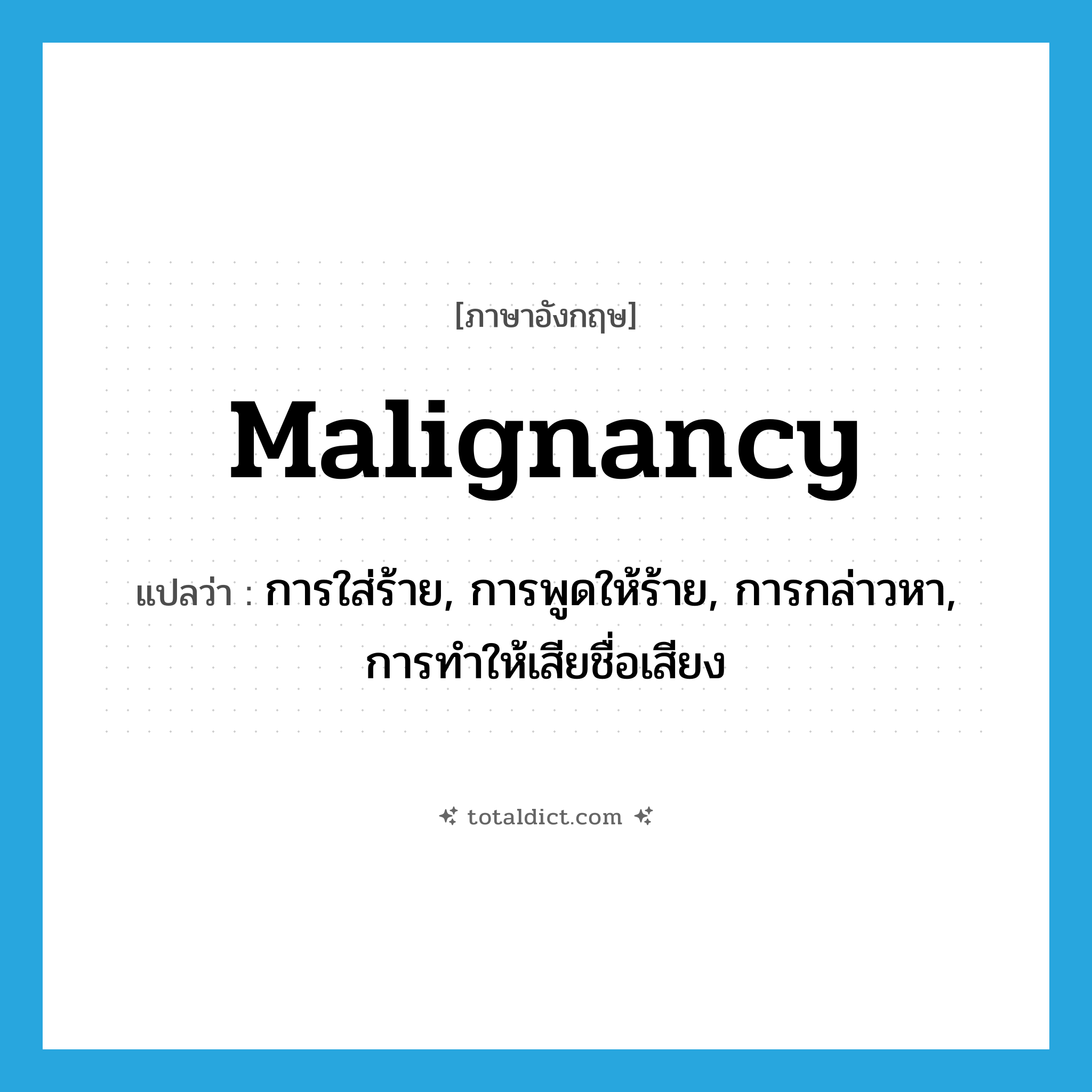 malignancy แปลว่า?, คำศัพท์ภาษาอังกฤษ malignancy แปลว่า การใส่ร้าย, การพูดให้ร้าย, การกล่าวหา, การทำให้เสียชื่อเสียง ประเภท N หมวด N