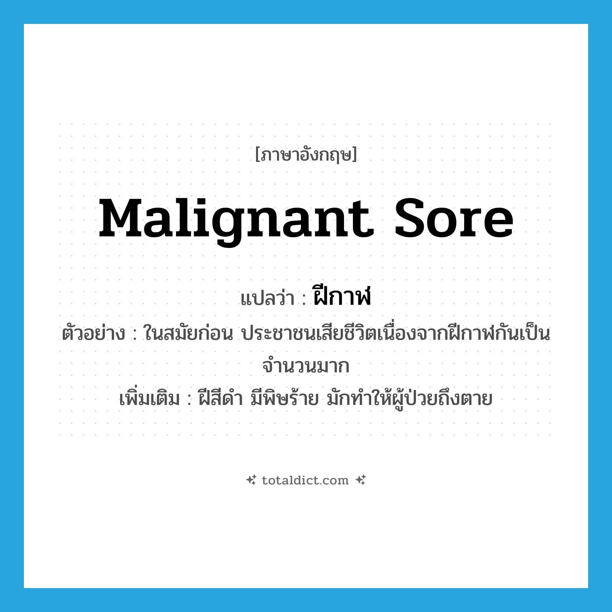 malignant sore แปลว่า?, คำศัพท์ภาษาอังกฤษ malignant sore แปลว่า ฝีกาฬ ประเภท N ตัวอย่าง ในสมัยก่อน ประชาชนเสียชีวิตเนื่องจากฝีกาฬกันเป็นจำนวนมาก เพิ่มเติม ฝีสีดำ มีพิษร้าย มักทำให้ผู้ป่วยถึงตาย หมวด N