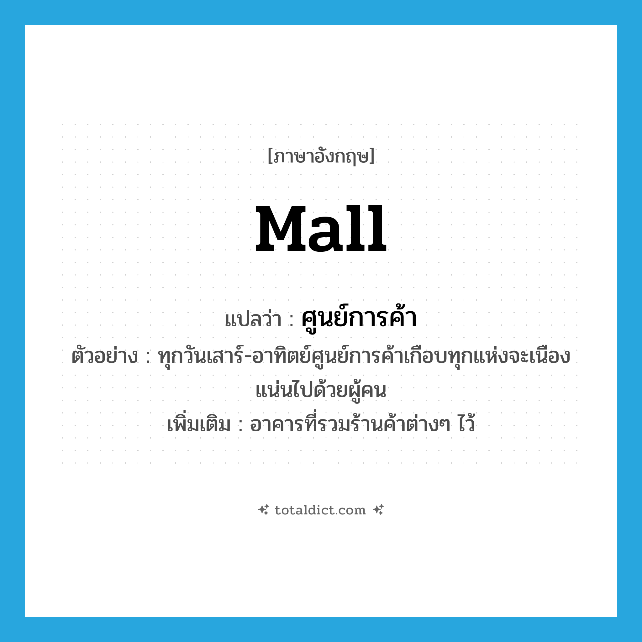ศูนย์การค้า ภาษาอังกฤษ?, คำศัพท์ภาษาอังกฤษ ศูนย์การค้า แปลว่า mall ประเภท N ตัวอย่าง ทุกวันเสาร์-อาทิตย์ศูนย์การค้าเกือบทุกแห่งจะเนืองแน่นไปด้วยผู้คน เพิ่มเติม อาคารที่รวมร้านค้าต่างๆ ไว้ หมวด N