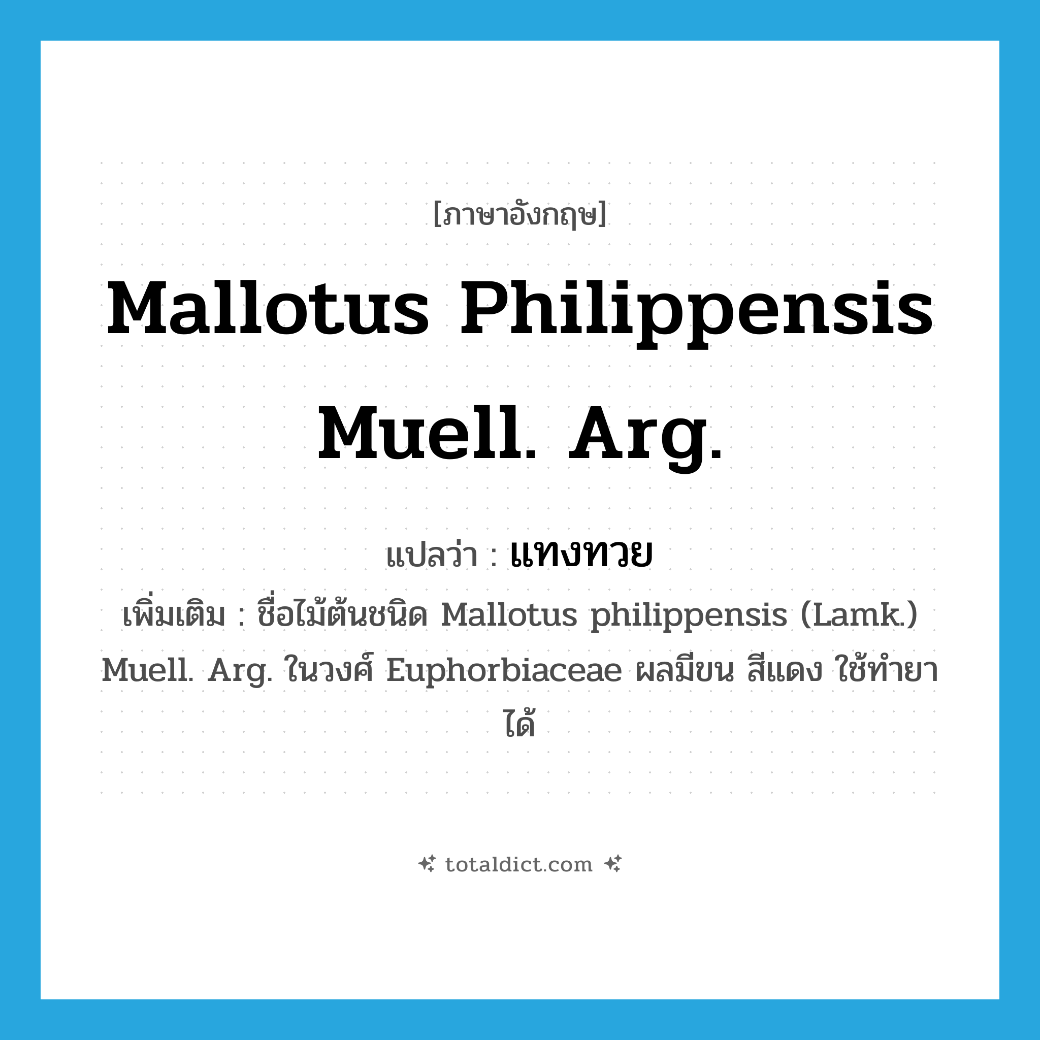 Mallotus philippensis Muell. Arg. แปลว่า?, คำศัพท์ภาษาอังกฤษ Mallotus philippensis Muell. Arg. แปลว่า แทงทวย ประเภท N เพิ่มเติม ชื่อไม้ต้นชนิด Mallotus philippensis (Lamk.) Muell. Arg. ในวงศ์ Euphorbiaceae ผลมีขน สีแดง ใช้ทำยาได้ หมวด N
