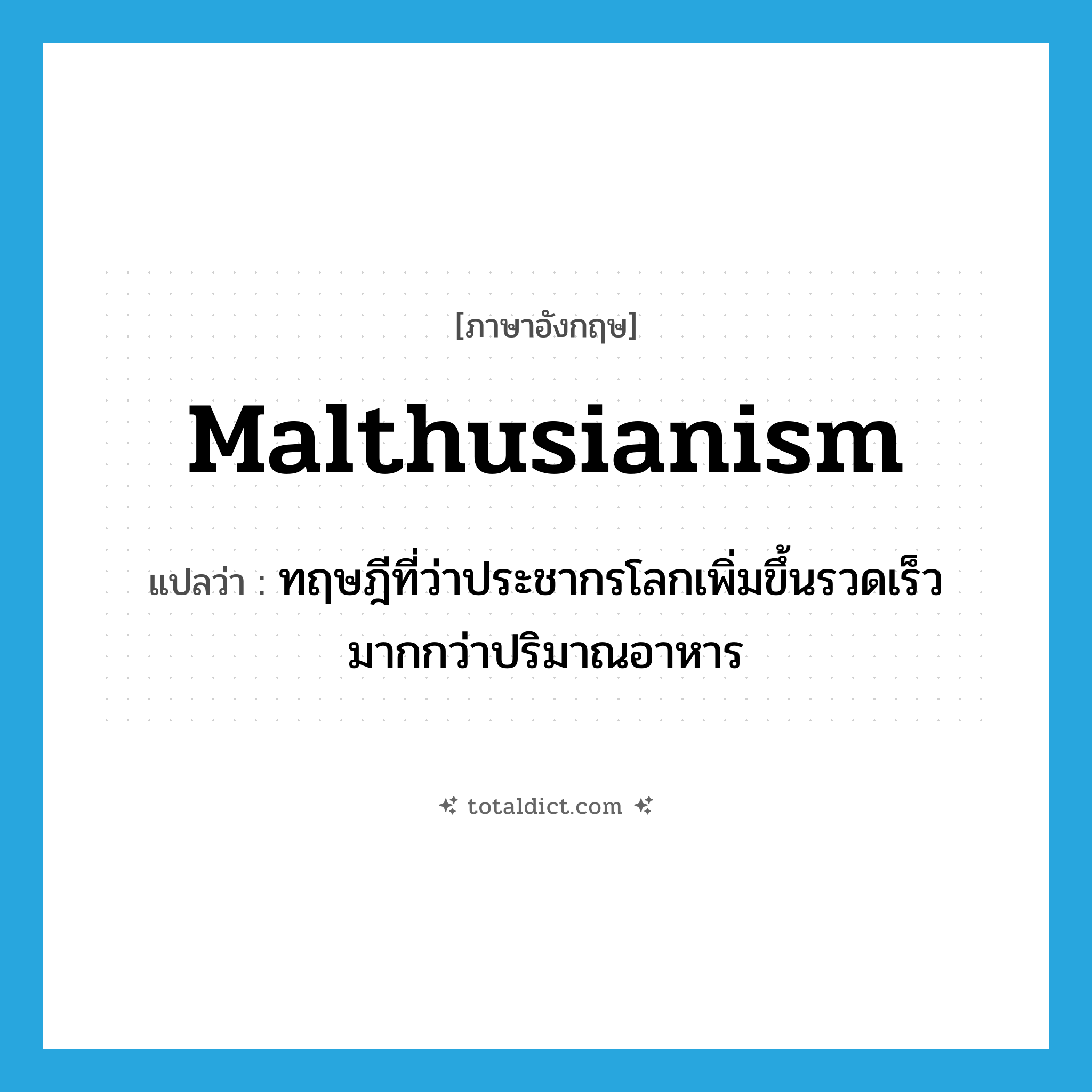 Malthusianism แปลว่า?, คำศัพท์ภาษาอังกฤษ Malthusianism แปลว่า ทฤษฎีที่ว่าประชากรโลกเพิ่มขึ้นรวดเร็วมากกว่าปริมาณอาหาร ประเภท N หมวด N